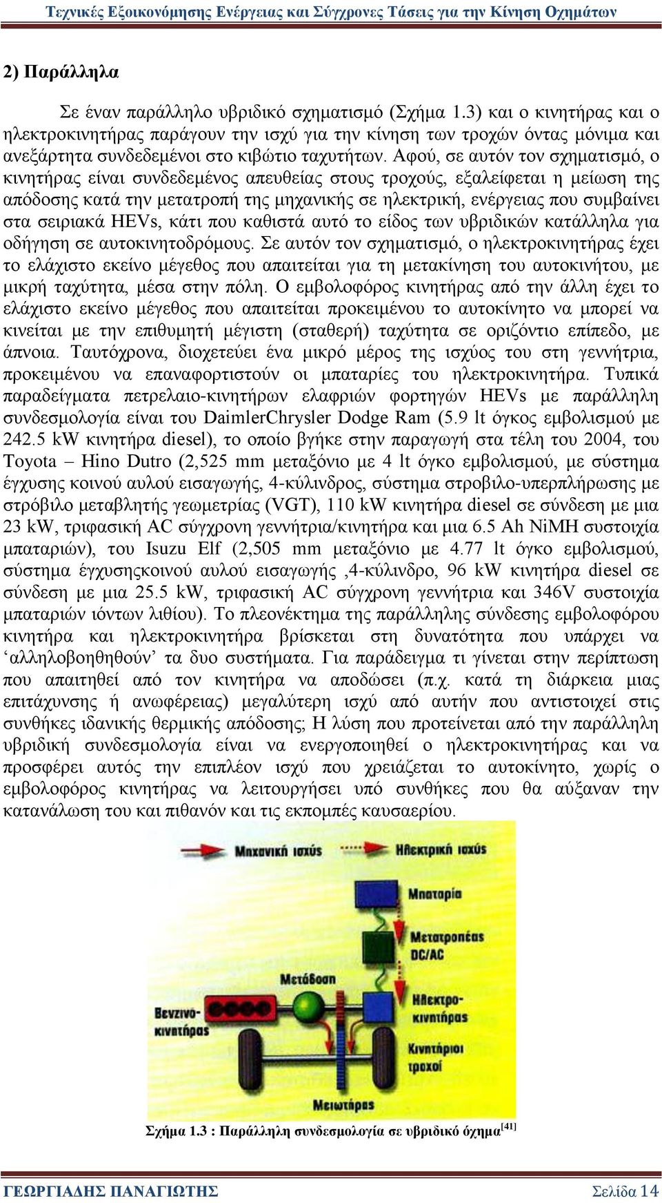 Αφού, σε αυτόν τον σχηματισμό, ο κινητήρας είναι συνδεδεμένος απευθείας στους τροχούς, εξαλείφεται η μείωση της απόδοσης κατά την μετατροπή της μηχανικής σε ηλεκτρική, ενέργειας που συμβαίνει στα