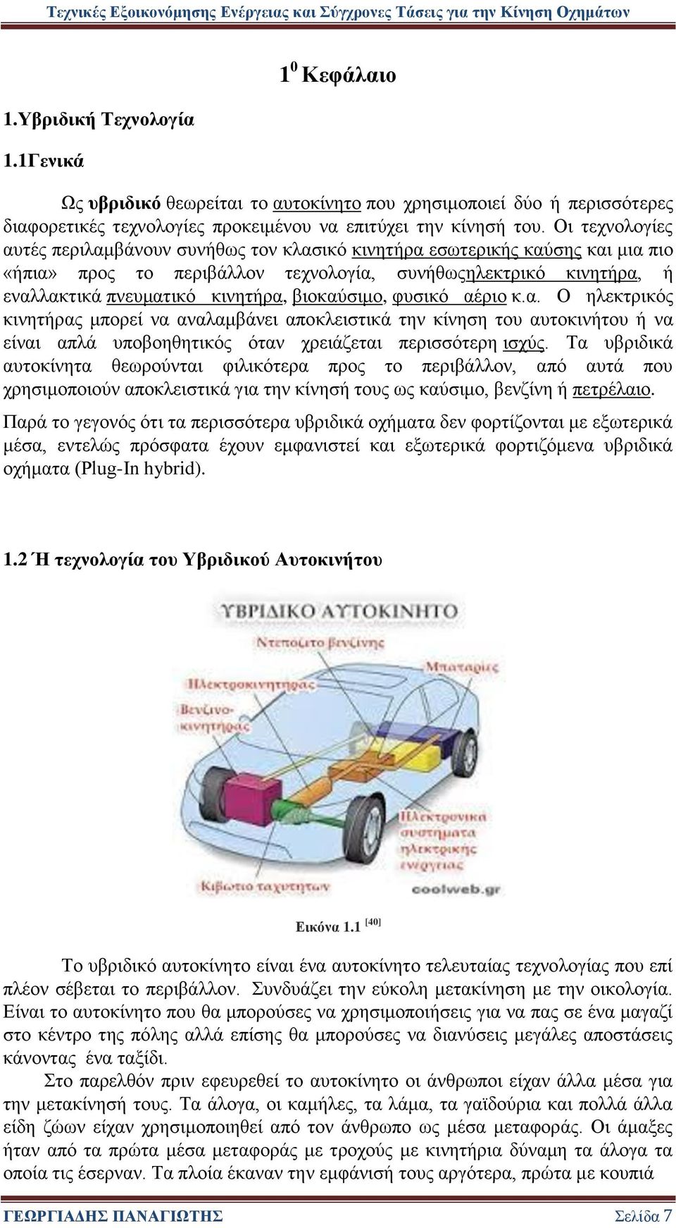 βιοκαύσιμο, φυσικό αέριο κ.α. Ο ηλεκτρικός κινητήρας μπορεί να αναλαμβάνει αποκλειστικά την κίνηση του αυτοκινήτου ή να είναι απλά υποβοηθητικός όταν χρειάζεται περισσότερη ισχύς.