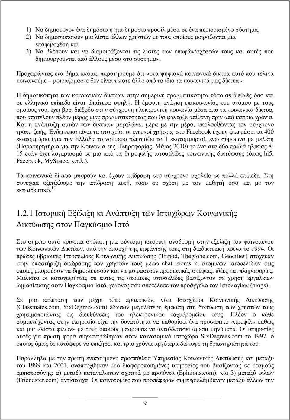 Προχωρώντας ένα βήµα ακόµα, παρατηρούµε ότι «στα ψηφιακά κοινωνικά δίκτυα αυτό που τελικά κοινωνούµε µοιραζόµαστε δεν είναι τίποτε άλλο από τα ίδια τα κοινωνικά µας δίκτυα».