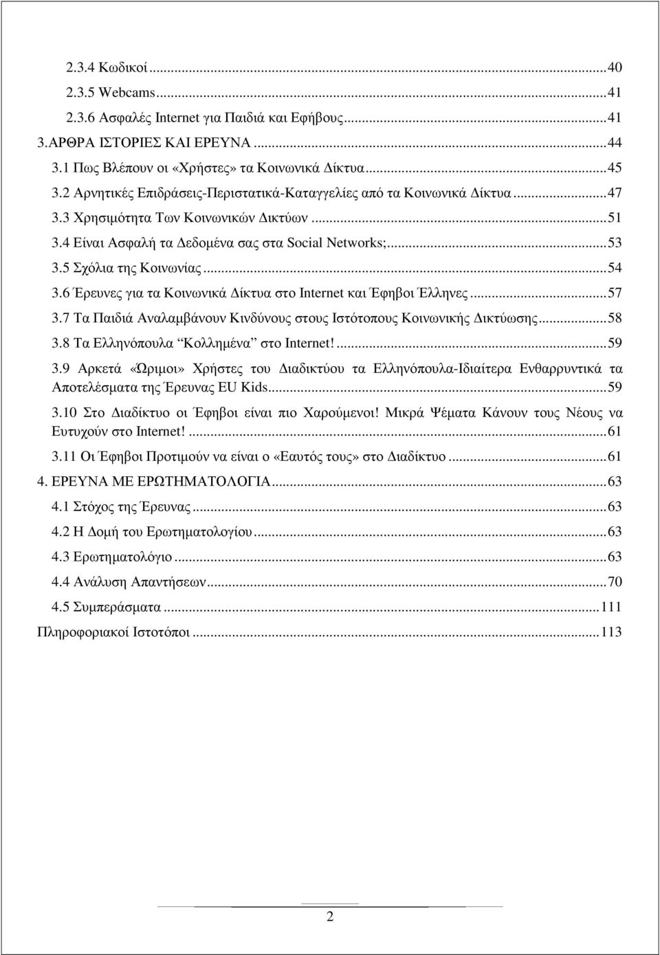 5 Σχόλια της Κοινωνίας... 54 3.6 Έρευνες για τα Κοινωνικά ίκτυα στο Internet και Έφηβοι Έλληνες... 57 3.7 Τα Παιδιά Αναλαµβάνουν Κινδύνους στους Ιστότοπους Κοινωνικής ικτύωσης... 58 3.