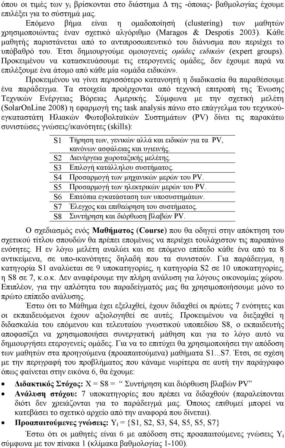 Κάθε µαθητής παριστάνεται από το αντιπροσωπευτικό του διάνυσµα που περιέχει το υπόβαθρό του. Έτσι δηµιουργούµε οµοιογενείς οµάδες ειδικών (expert groups).