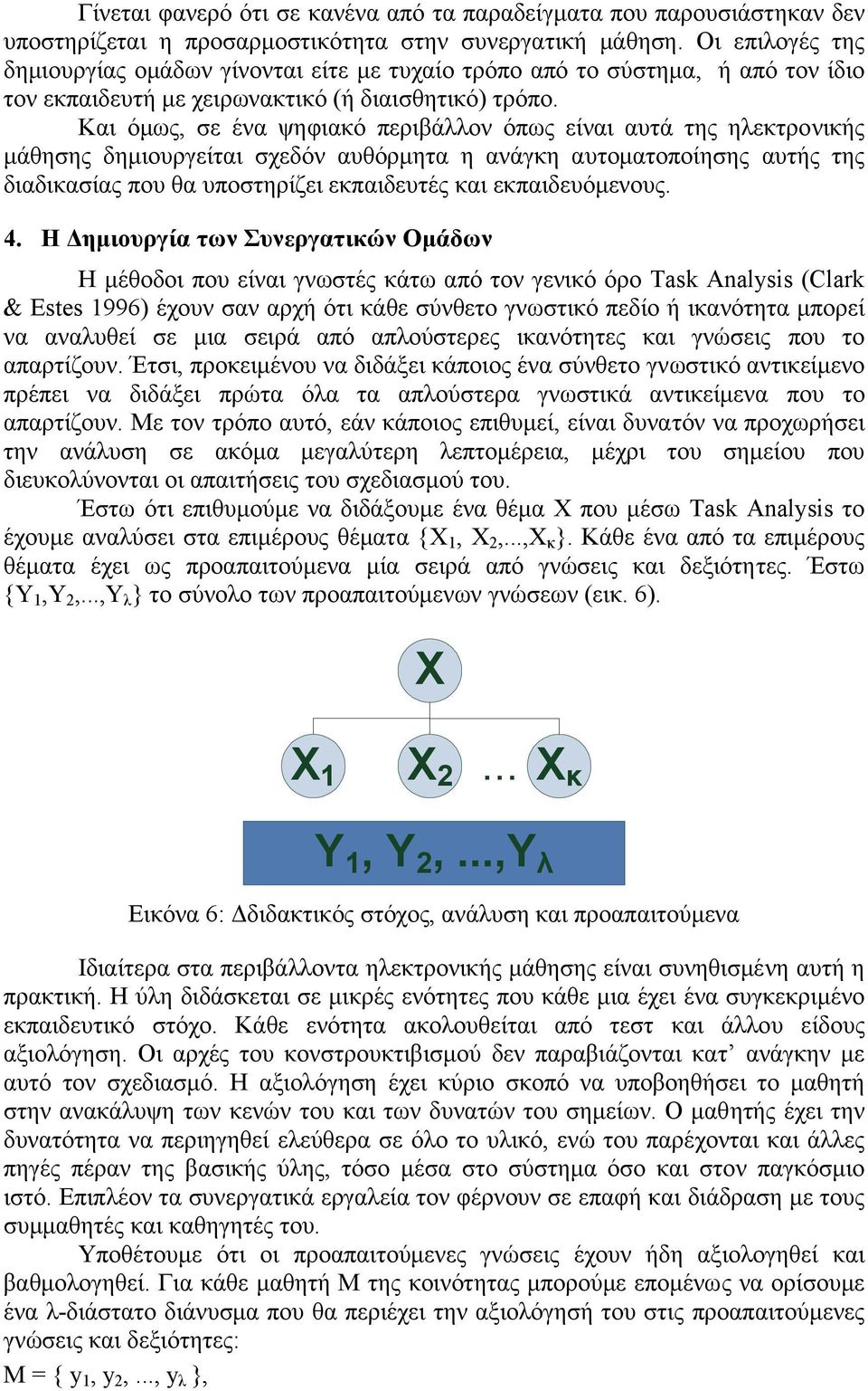 Και όµως, σε ένα ψηφιακό περιβάλλον όπως είναι αυτά της ηλεκτρονικής µάθησης δηµιουργείται σχεδόν αυθόρµητα η ανάγκη αυτοµατοποίησης αυτής της διαδικασίας που θα υποστηρίζει εκπαιδευτές και