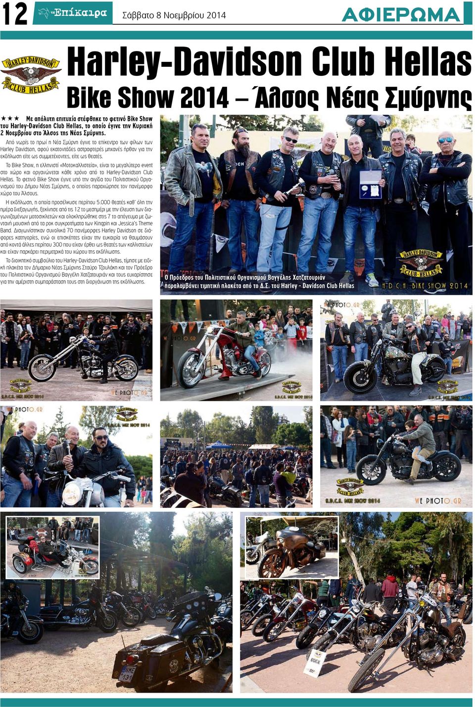Από νωρίς το πρωί η Νέα Σμύρνη έγινε το επίκεντρο των φίλων των Harley Davidson, αφού εκατοντάδες αστραφτερές μηχανές ήρθαν για την εκδήλωση είτε ως συμμετέχοντες, είτε ως θεατές.
