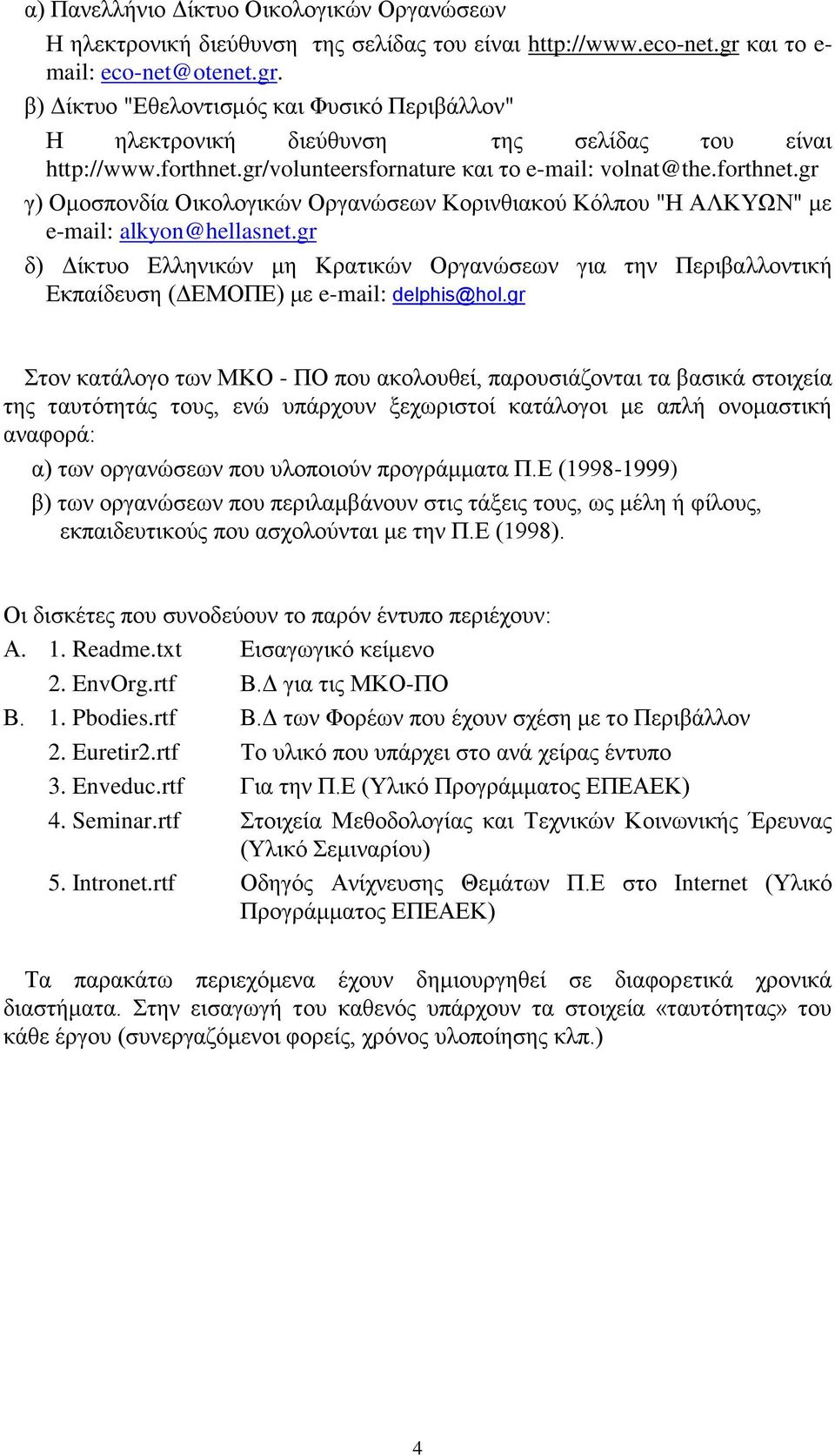 forthnet.gr γ) Ομοσπονδία Οικολογικών Οργανώσεων Κορινθιακού Κόλπου "Η ΑΛΚΥΩΝ" με e-mail: alkyon@hellasnet.