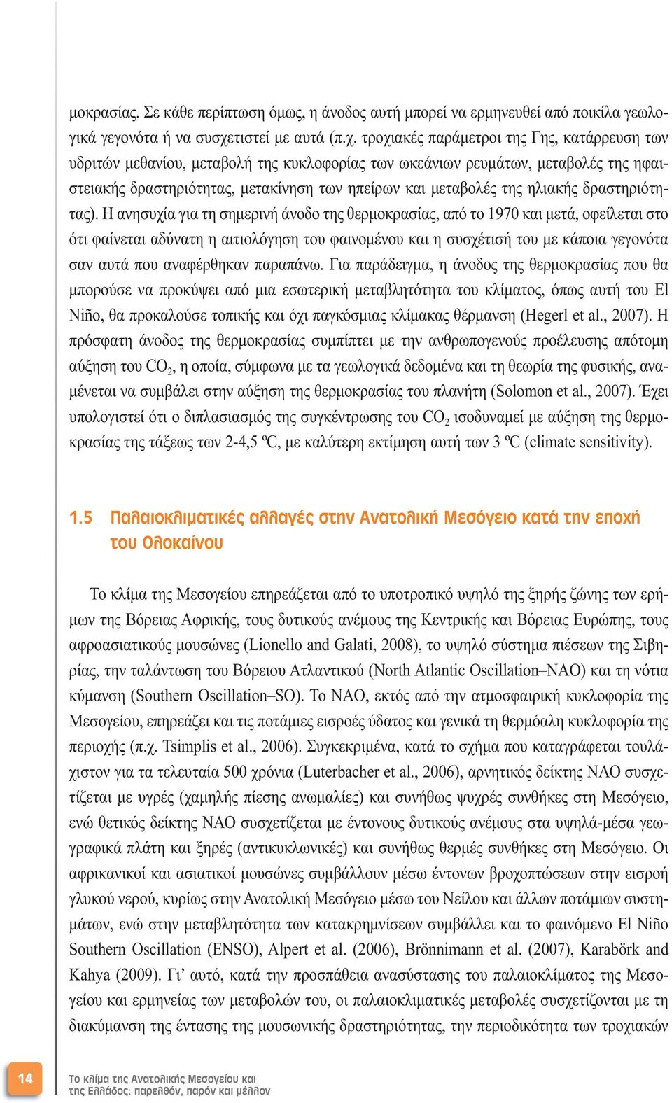 τροχιακές παράµετροι της Γης, κατάρρευση των υδριτών µεθανίου, µεταβολή της κυκλοφορίας των ωκεάνιων ρευµάτων, µεταβολές της ηφαιστειακής δραστηριότητας, µετακίνηση των ηπείρων και µεταβολές της