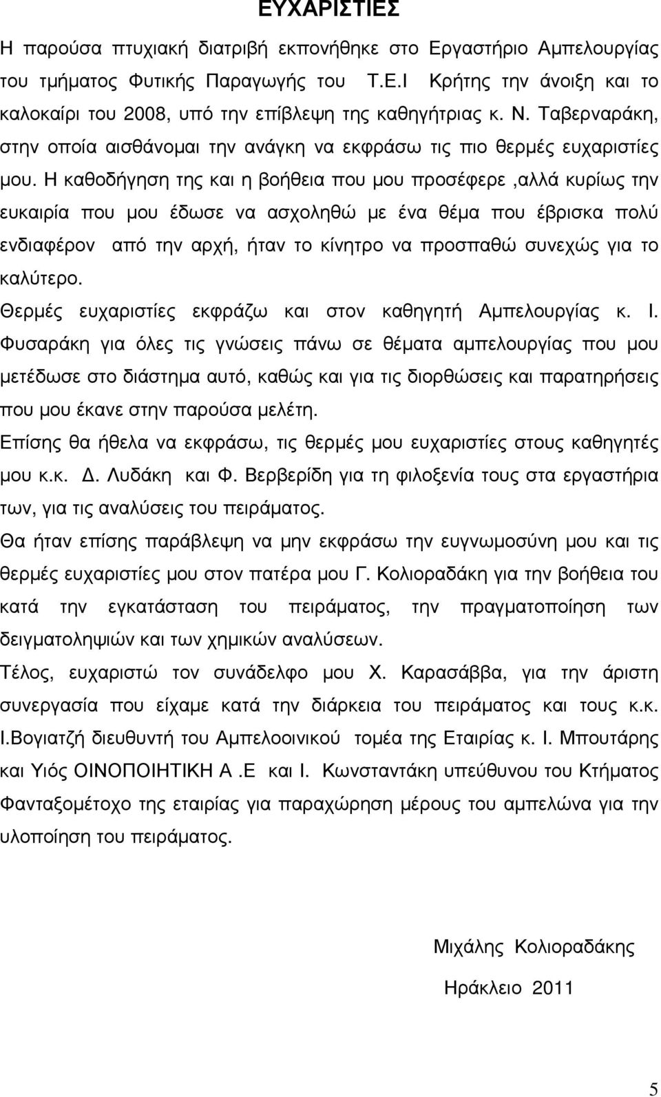 Η καθοδήγηση της και η βοήθεια που µου προσέφερε,αλλά κυρίως την ευκαιρία που µου έδωσε να ασχοληθώ µε ένα θέµα που έβρισκα πολύ ενδιαφέρον από την αρχή, ήταν το κίνητρο να προσπαθώ συνεχώς για το