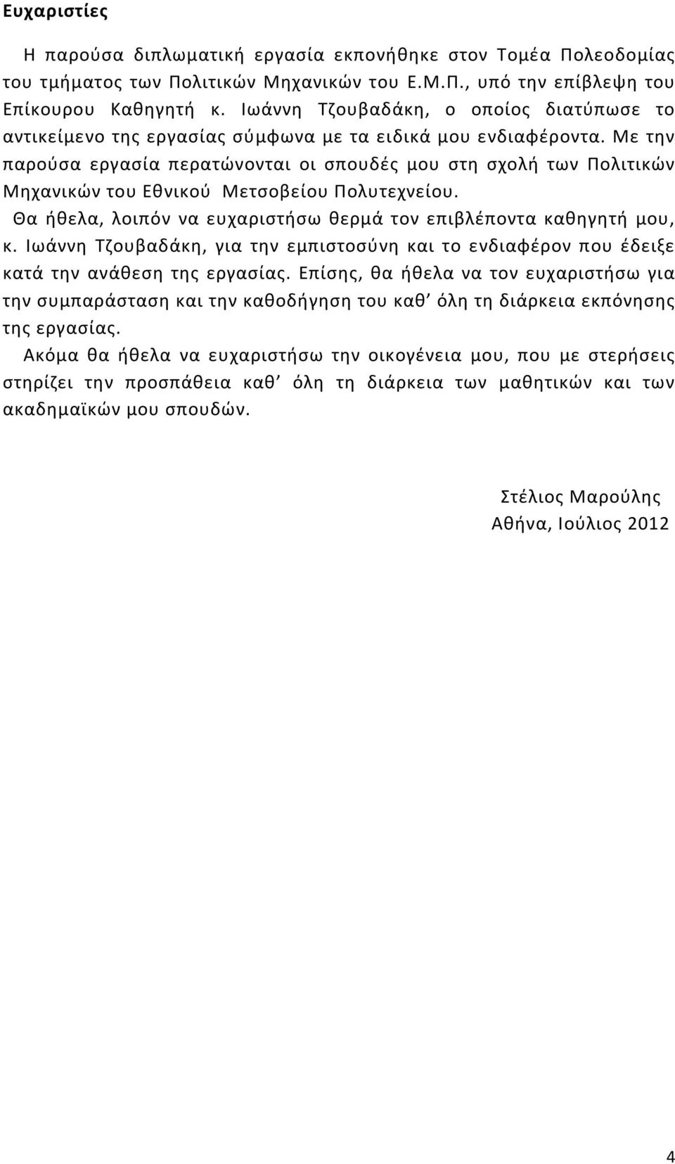 Με την παρούσα εργασία περατώνονται οι σπουδές μου στη σχολή των Πολιτικών Μηχανικών του Εθνικού Μετσοβείου Πολυτεχνείου. Θα ήθελα, λοιπόν να ευχαριστήσω θερμά τον επιβλέποντα καθηγητή μου, κ.