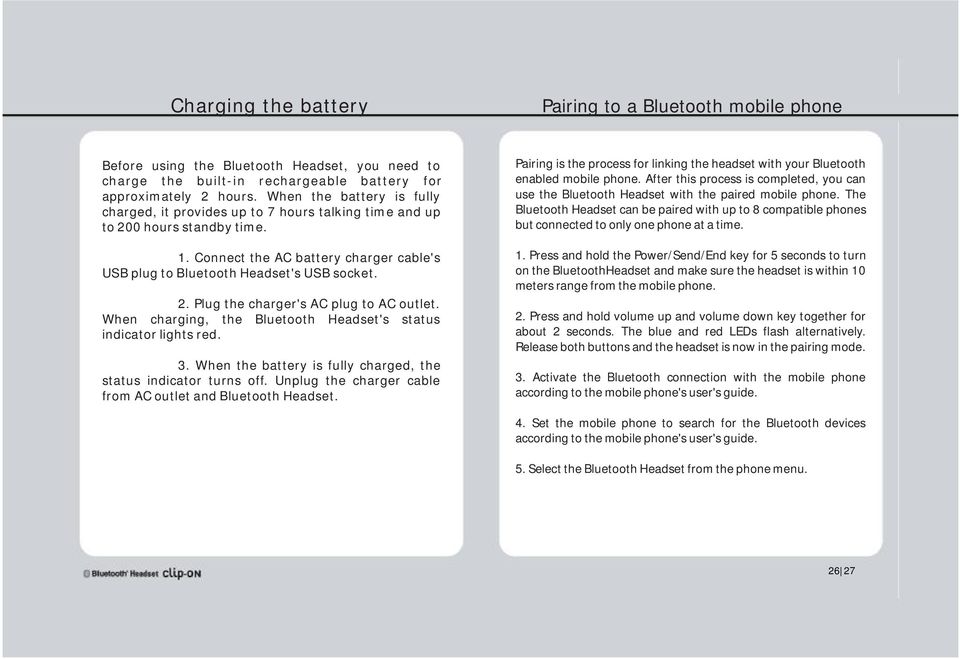 Plug the charger's AC plug to AC outlet. When charging, the Bluetooth Headset's status indicatorlightsred. 3. When the battery is fully charged, the status indicator turns off.