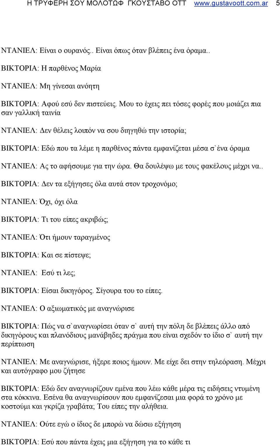 Μου το έχεις πει τόσες φορές που µοιάζει πια σαν γαλλική ταινία ΝΤΑΝΙΕΛ: Δεν θέλεις λοιπόν να σου διηγηθώ την ιστορία; ΒΙΚΤΟΡΙΑ: Εδώ που τα λέµε η παρθένος πάντα εµφανίζεται µέσα σ`ένα όραµα ΝΤΑΝΙΕΛ: