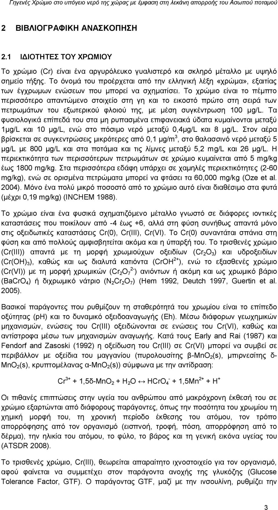 Το χρώμιο είναι το πέμπτο περισσότερο απαντώμενο στοιχείο στη γη και το εικοστό πρώτο στη σειρά των πετρωμάτων του εξωτερικού φλοιού της, με μέση συγκέντρωση 100 μg/l.