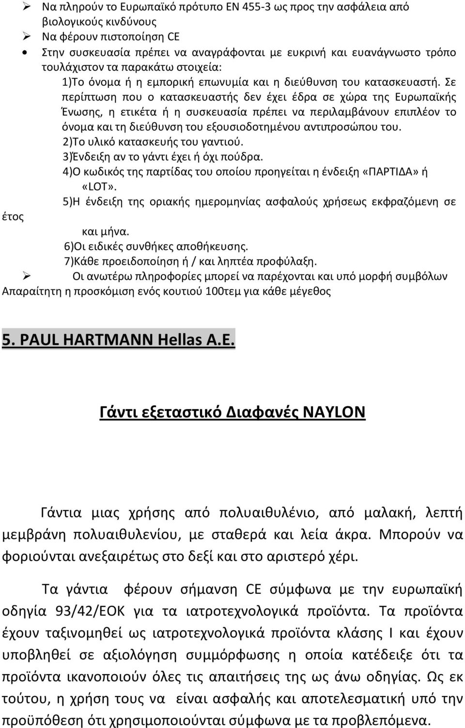 Σε περίπτωση που ο κατασκευαστής δεν έχει έδρα σε χώρα της Ευρωπαϊκής Ένωσης, η ετικέτα ή η συσκευασία πρέπει να περιλαμβάνουν επιπλέον το όνομα και τη διεύθυνση του εξουσιοδοτημένου αντιπροσώπου του.