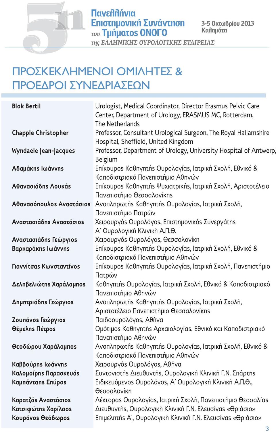 Hospital, Sheffield, United Kingdom Wyndaele Jean-Jacques Professor, Department of Urology, University Hospital of Antwerp, Belgium Αδαμάκης Ιωάννης Επίκουρος Καθηγητής Ουρολογίας, Ιατρική Σχολή,