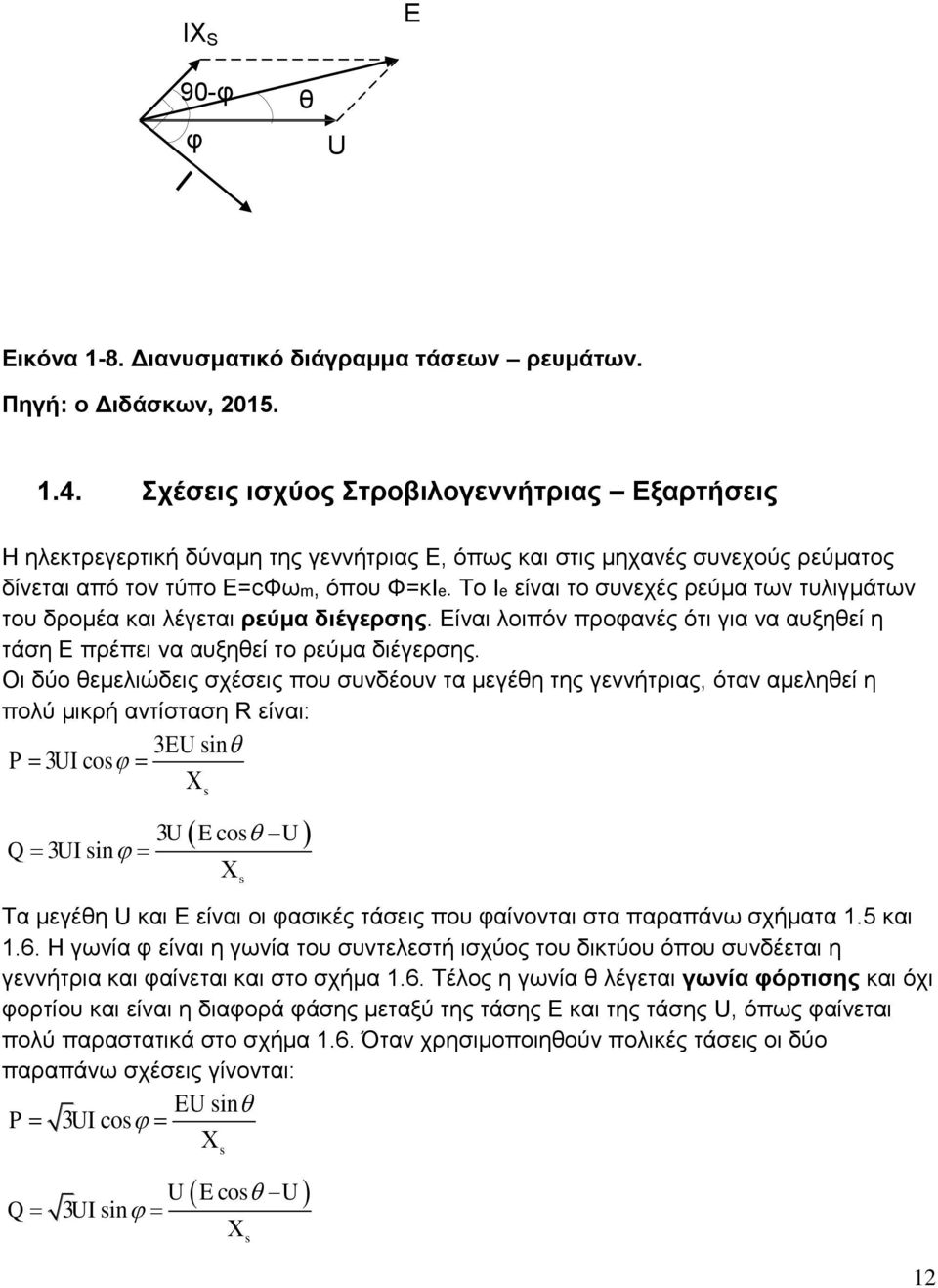 Το Ie είναι το συνεχές ρεύμα των τυλιγμάτων του δρομέα και λέγεται ρεύμα διέγερσης. Είναι λοιπόν προφανές ότι για να αυξηθεί η τάση Ε πρέπει να αυξηθεί το ρεύμα διέγερσης.