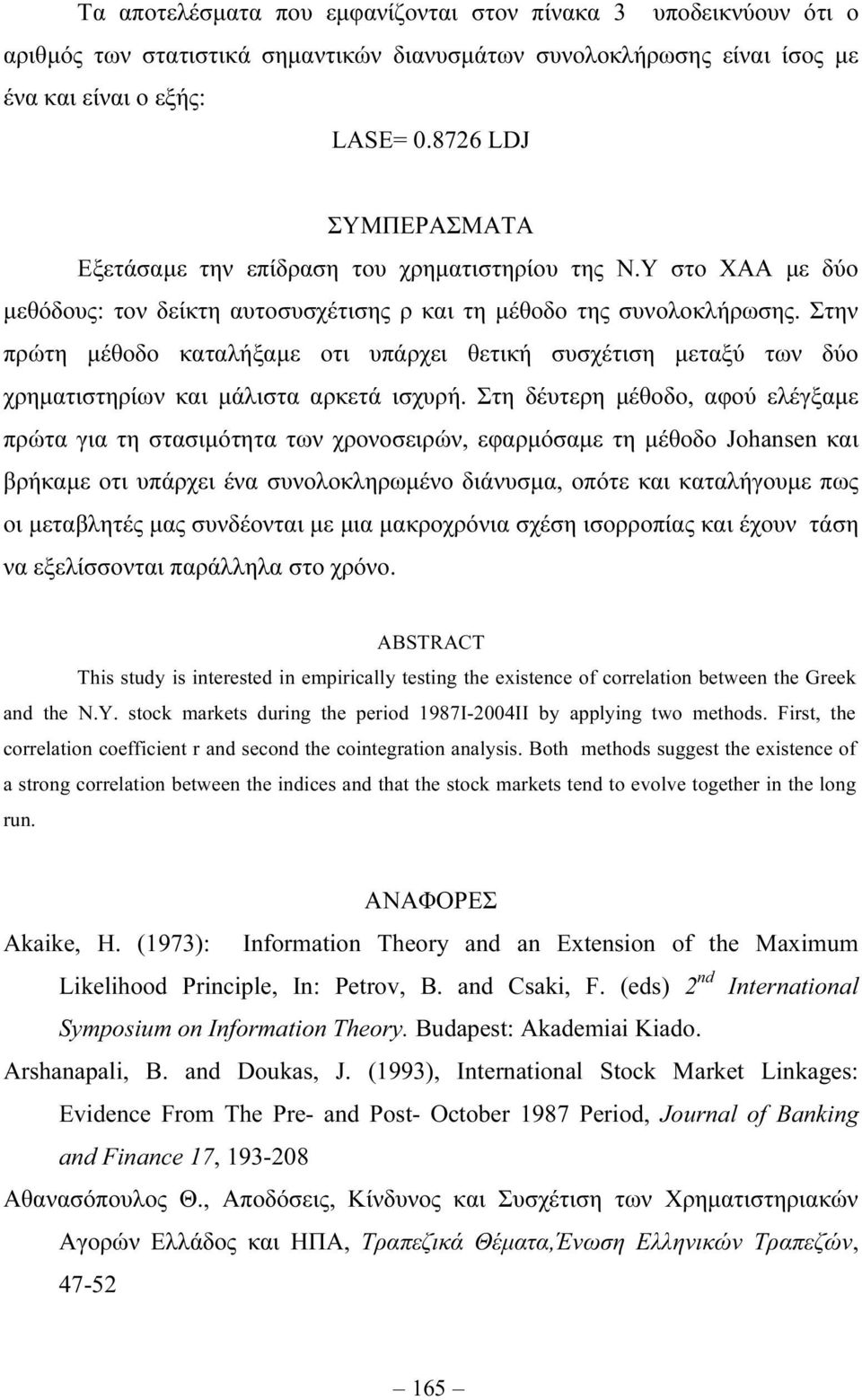 Στην πρώτη µέθοδο καταλήξαµε οτι υπάρχει θετική συσχέτιση µεταξύ των δύο χρηµατιστηρίων και µάλιστα αρκετά ισχυρή.