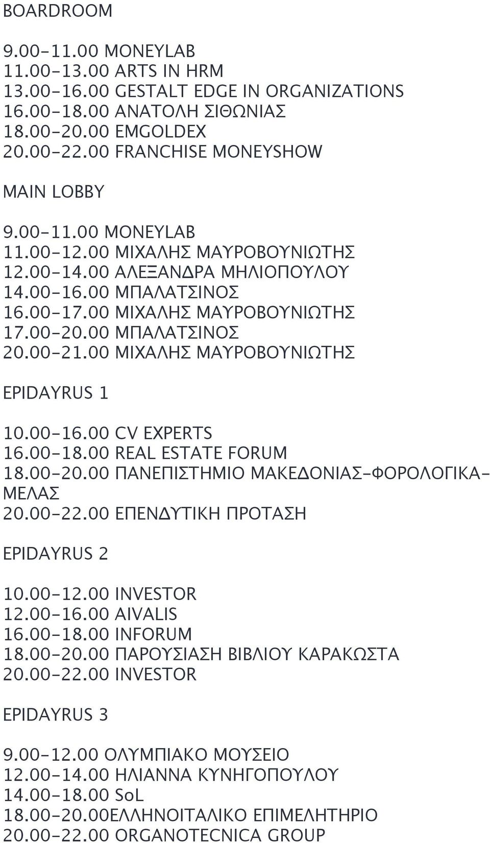 00-18.00 REAL ESTATE FORUM 18.00-20.00 ΠΑΝΕΠΙΣΤΗΜΙΟ ΜΑΚΕΔΟΝΙΑΣ-ΦΟΡΟΛΟΓΙΚΑ- ΜΕΛΑΣ 20.00-22.00 ΕΠΕΝΔΥΤΙΚΗ ΠΡΟΤΑΣΗ EPIDAYRUS 2 10.00-12.00 INVESTOR 12.00-16.00 AIVALIS 16.00-18.00 INFORUM 18.00-20.00 ΠΑΡΟΥΣΙΑΣΗ ΒΙΒΛΙΟΥ ΚΑΡΑΚΩΣΤΑ 20.