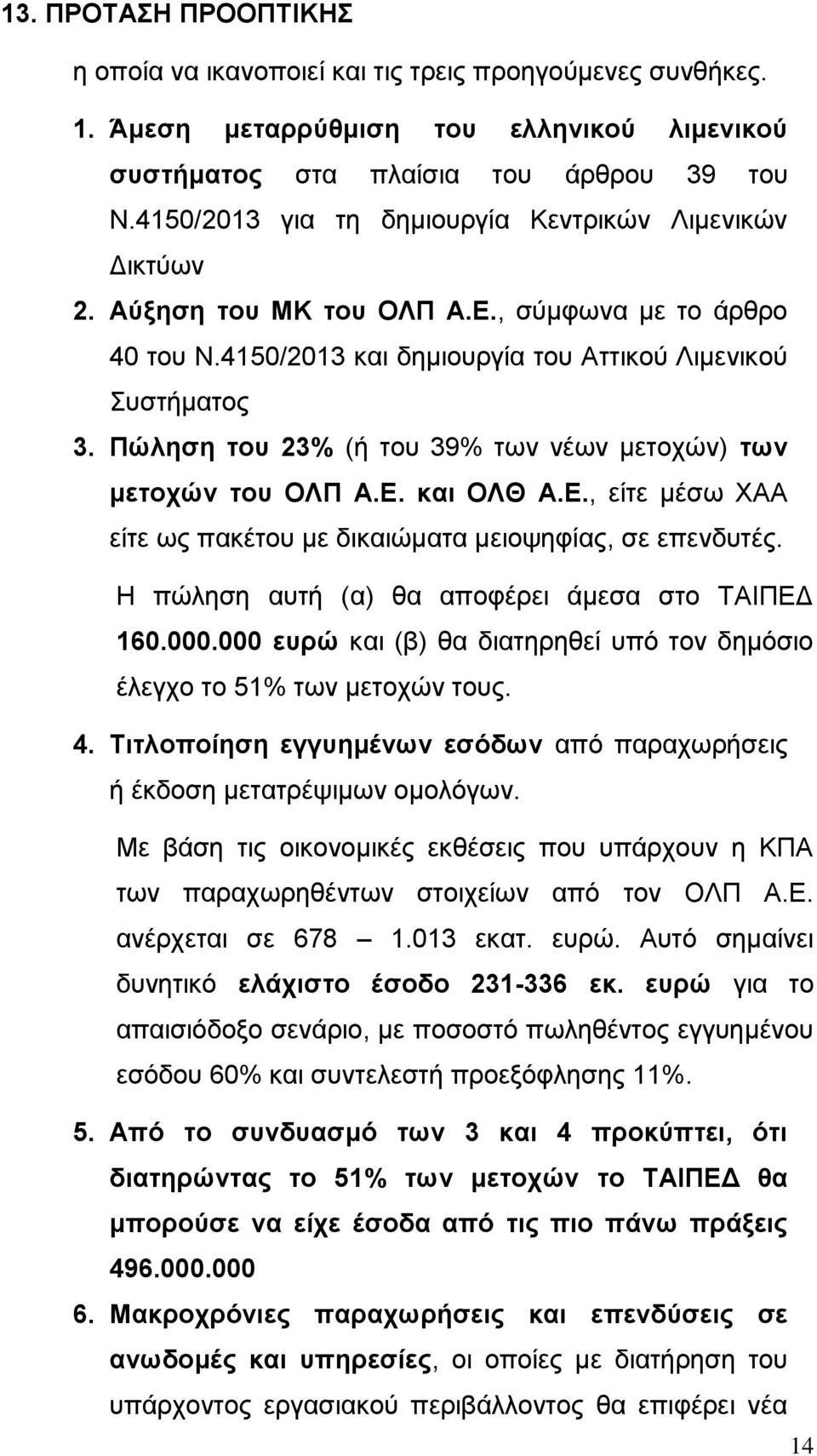 Πώληση του 23% (ή του 39% των νέων μετοχών) των μετοχών του ΟΛΠ Α.Ε. και ΟΛΘ Α.Ε., είτε μέσω ΧΑΑ είτε ως πακέτου με δικαιώματα μειοψηφίας, σε επενδυτές.