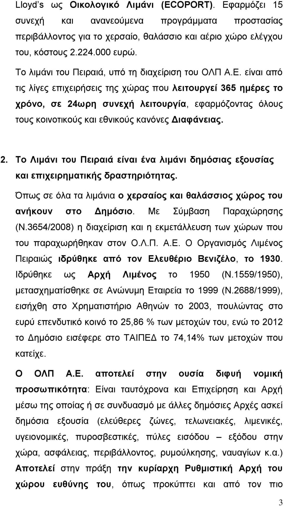 είναι από τις λίγες επιχειρήσεις της χώρας που λειτουργεί 365 ημέρες το χρόνο, σε 24ωρη συνεχή λειτουργία, εφαρμόζοντας όλους τους κοινοτικούς και εθνικούς κανόνες Διαφάνειας. 2. Το Λιμάνι του Πειραιά είναι ένα λιμάνι δημόσιας εξουσίας και επιχειρηματικής δραστηριότητας.