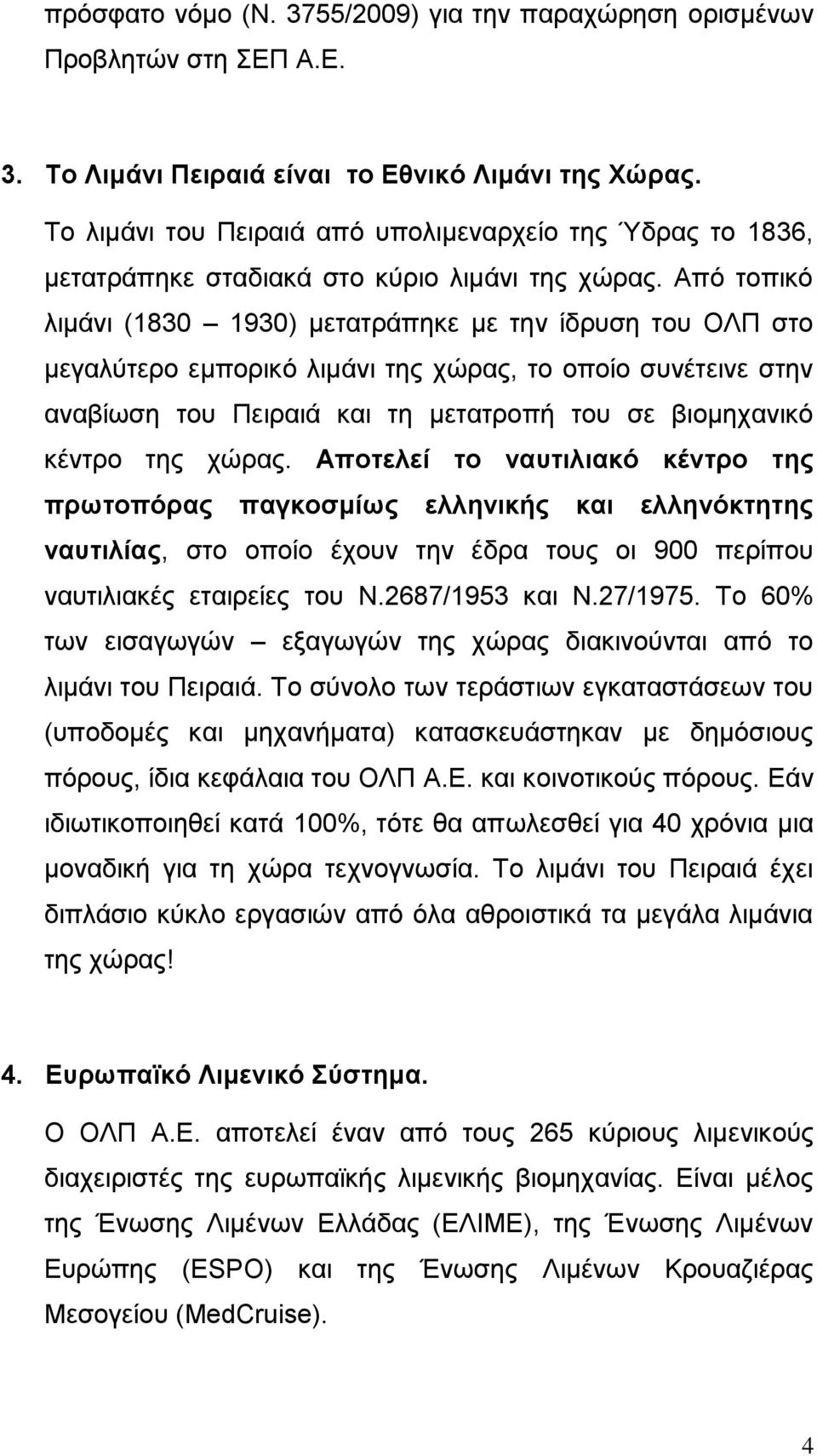 Από τοπικό λιμάνι (1830 1930) μετατράπηκε με την ίδρυση του ΟΛΠ στο μεγαλύτερο εμπορικό λιμάνι της χώρας, το οποίο συνέτεινε στην αναβίωση του Πειραιά και τη μετατροπή του σε βιομηχανικό κέντρο της