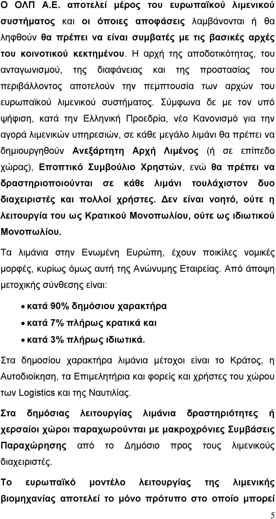 Σύμφωνα δε με τον υπό ψήφιση, κατά την Ελληνική Προεδρία, νέο Κανονισμό για την αγορά λιμενικών υπηρεσιών, σε κάθε μεγάλο λιμάνι θα πρέπει να δημιουργηθούν Ανεξάρτητη Αρχή Λιμένος (ή σε επίπεδο