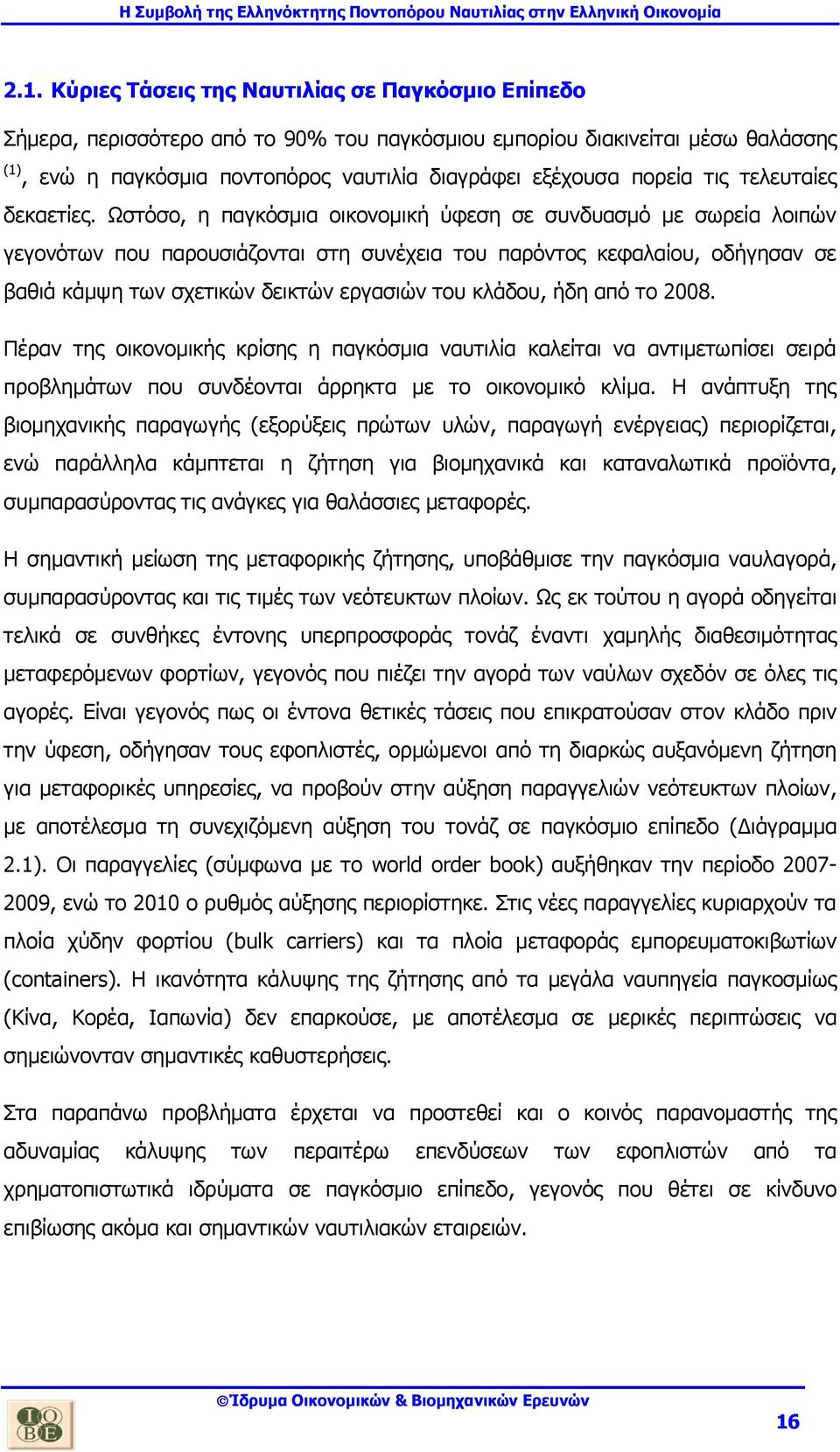 Ωστόσο, η παγκόσμια οικονομική ύφεση σε συνδυασμό με σωρεία λοιπών γεγονότων που παρουσιάζονται στη συνέχεια του παρόντος κεφαλαίου, οδήγησαν σε βαθιά κάμψη των σχετικών δεικτών εργασιών του κλάδου,