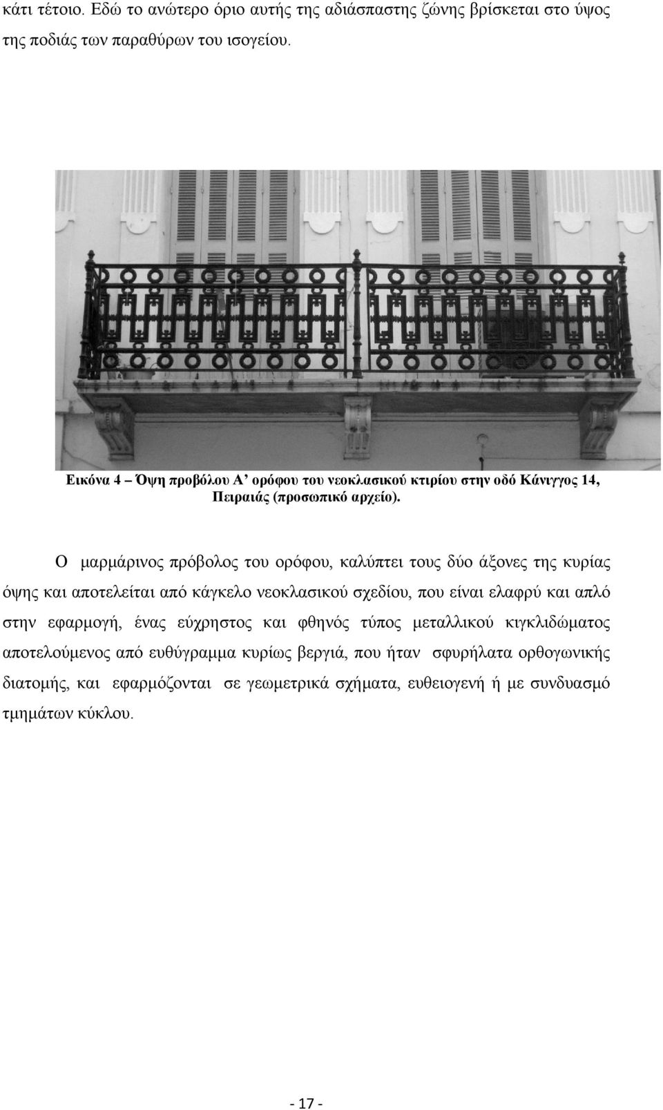 Ο μαρμάρινος πρόβολος του ορόφου, καλύπτει τους δύο άξονες της κυρίας όψης και αποτελείται από κάγκελο νεοκλασικού σχεδίου, που είναι ελαφρύ και απλό στην