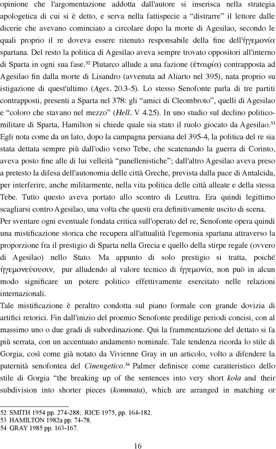 Del resto la politica di Agesilao aveva sempre trovato oppositori all'interno di Sparta in ogni sua fase.