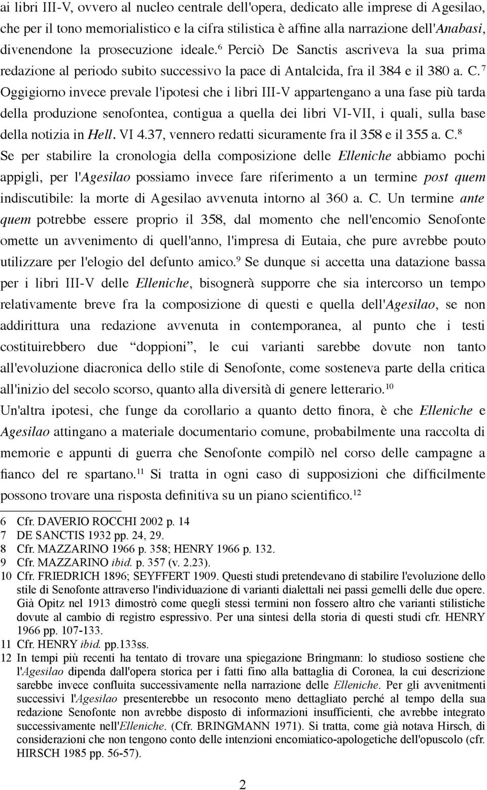 7 Oggigiorno invece prevale l'ipotesi che i libri III-V appartengano a una fase più tarda della produzione senofontea, contigua a quella dei libri VI-VII, i quali, sulla base della notizia in Hell.