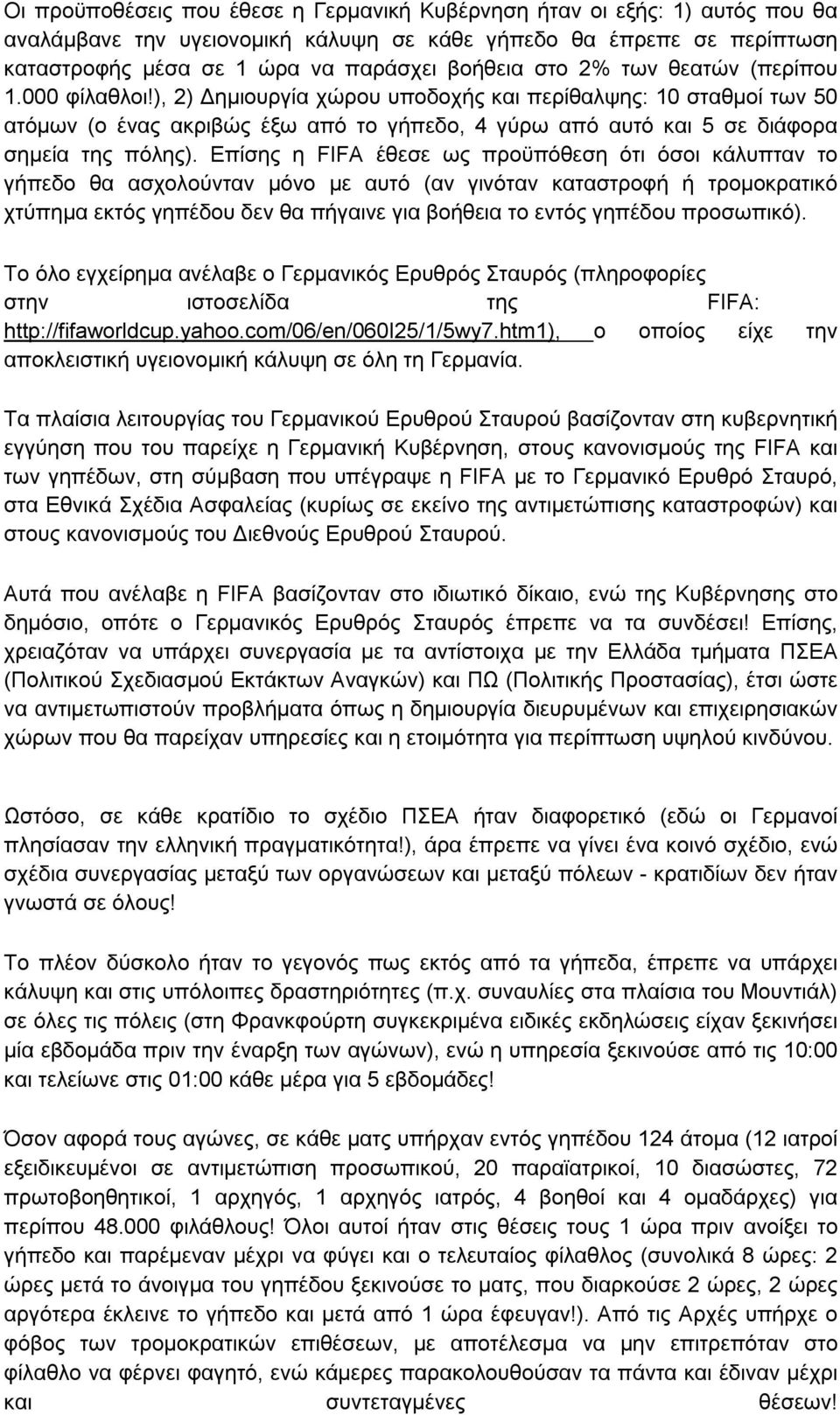 Επίσης η FIFΑ έθεσε ως προϋπόθεση ότι όσοι κάλυπταν το γήπεδο θα ασχολούνταν μόνο με αυτό (αν γινόταν καταστροφή ή τρομοκρατικό χτύπημα εκτός γηπέδου δεν θα πήγαινε για βοήθεια το εντός γηπέδου