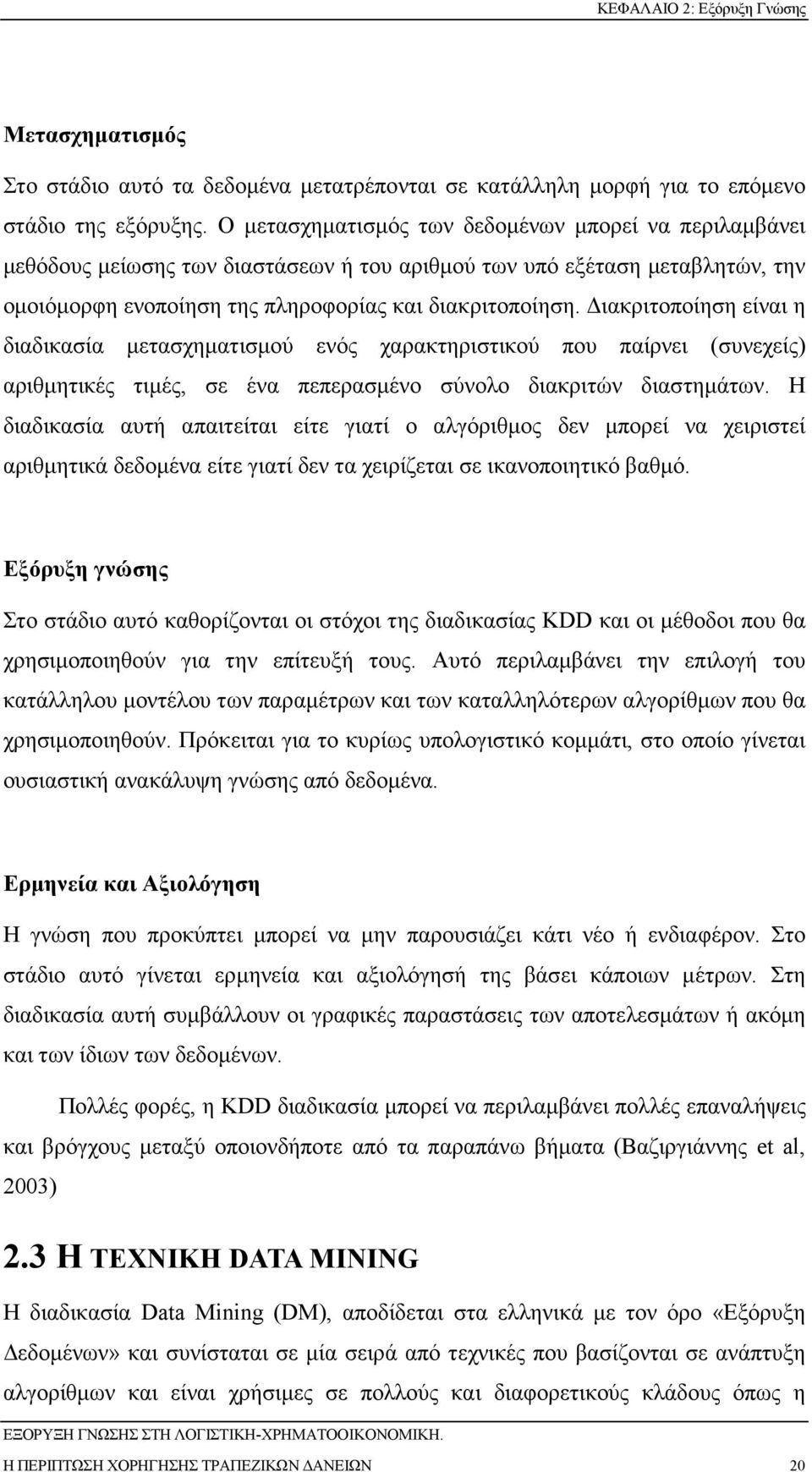 ιακριτοποίηση είναι η διαδικασία µετασχηµατισµού ενός χαρακτηριστικού που παίρνει (συνεχείς) αριθµητικές τιµές, σε ένα πεπερασµένο σύνολο διακριτών διαστηµάτων.