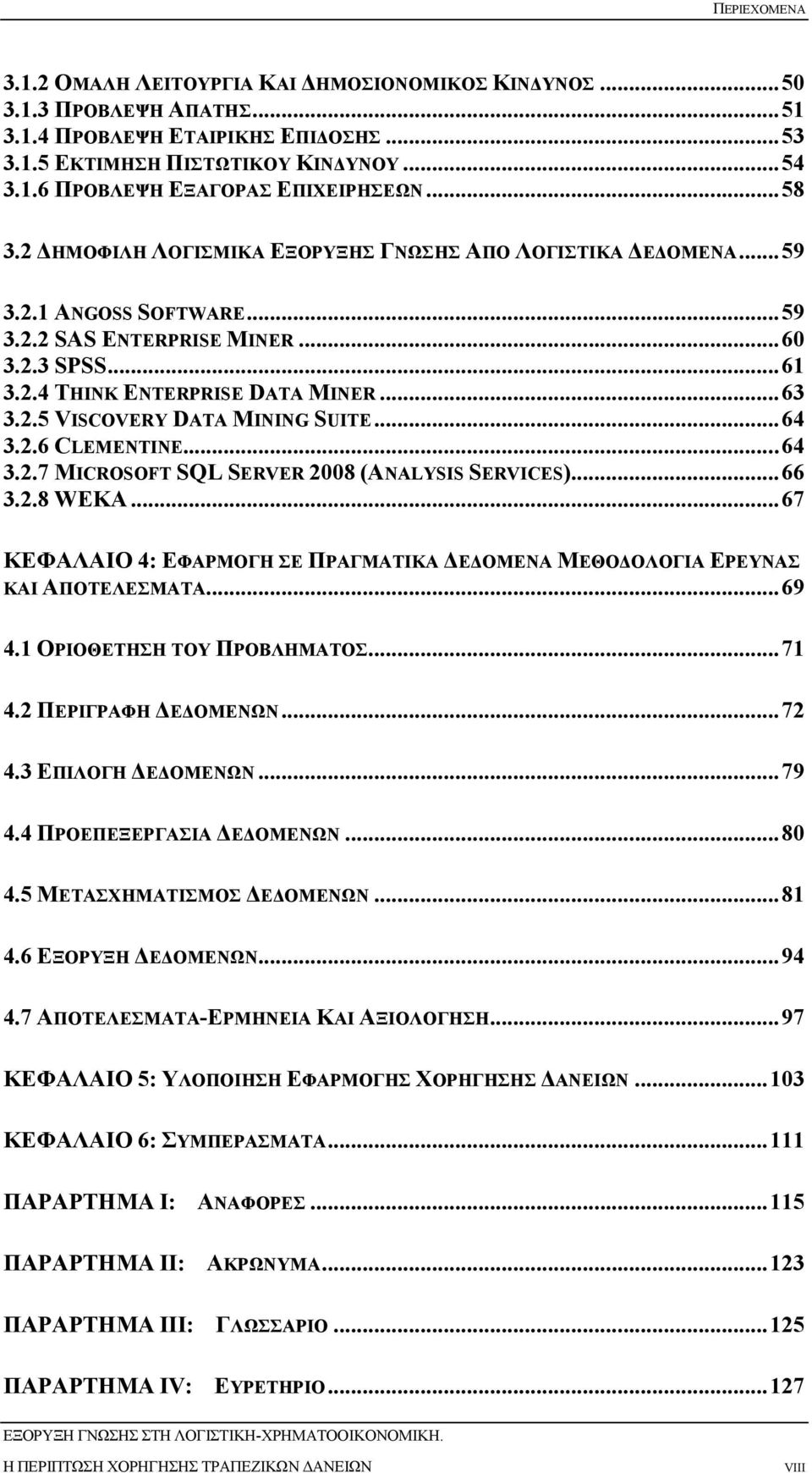 .. 64 3.2.6 CLEMENTINE... 64 3.2.7 MICROSOFT SQL SERVER 2008 (ANALYSIS SERVICES)... 66 3.2.8 WEKA... 67 ΚΕΦΑΛΑΙΟ 4: ΕΦΑΡΜΟΓΗ ΣΕ ΠΡΑΓΜΑΤΙΚΑ Ε ΟΜΕΝΑ ΜΕΘΟ ΟΛΟΓΙΑ ΕΡΕΥΝΑΣ ΚΑΙ ΑΠΟΤΕΛΕΣΜΑΤΑ... 69 4.