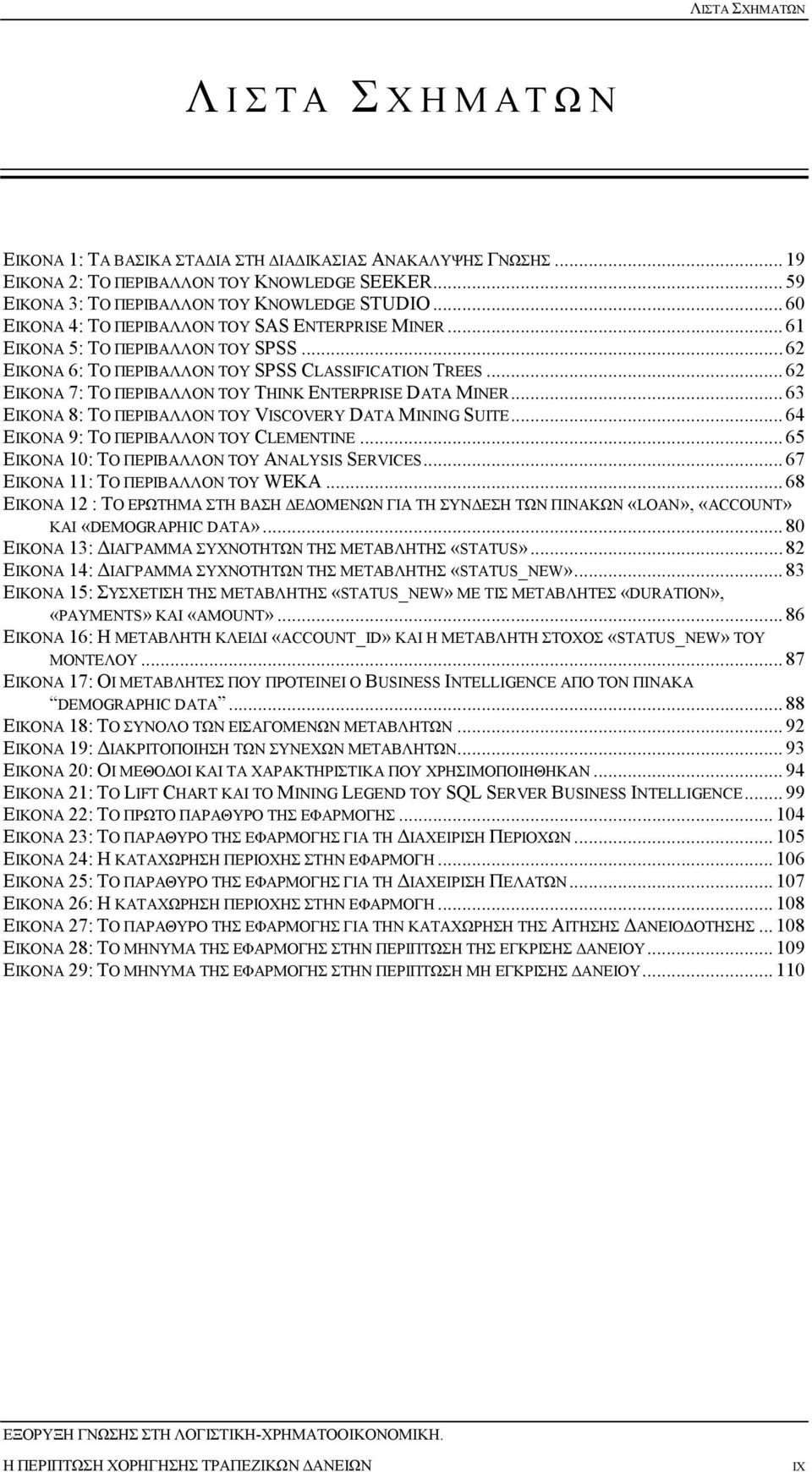 .. 62 ΕΙΚΟΝΑ 7: ΤΟ ΠΕΡΙΒΑΛΛΟΝ ΤΟΥ THINK ENTERPRISE DATA MINER... 63 ΕΙΚΟΝΑ 8: ΤΟ ΠΕΡΙΒΑΛΛΟΝ ΤΟΥ VISCOVERY DATA MINING SUITE... 64 ΕΙΚΟΝΑ 9: ΤΟ ΠΕΡΙΒΑΛΛΟΝ ΤΟΥ CLEMENTINE.