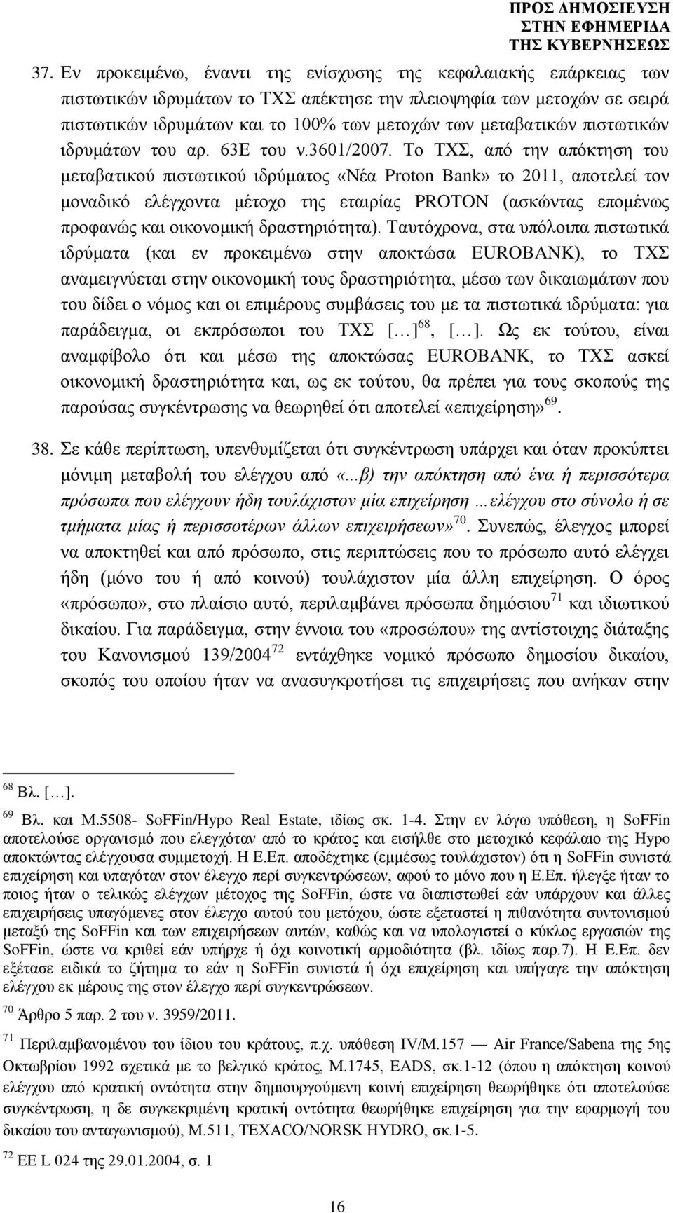 Το ΤΧΣ, από την απόκτηση του μεταβατικού πιστωτικού ιδρύματος «Νέα Proton Bank» το 2011, αποτελεί τον μοναδικό ελέγχοντα μέτοχο της εταιρίας PROTON (ασκώντας επομένως προφανώς και οικονομική