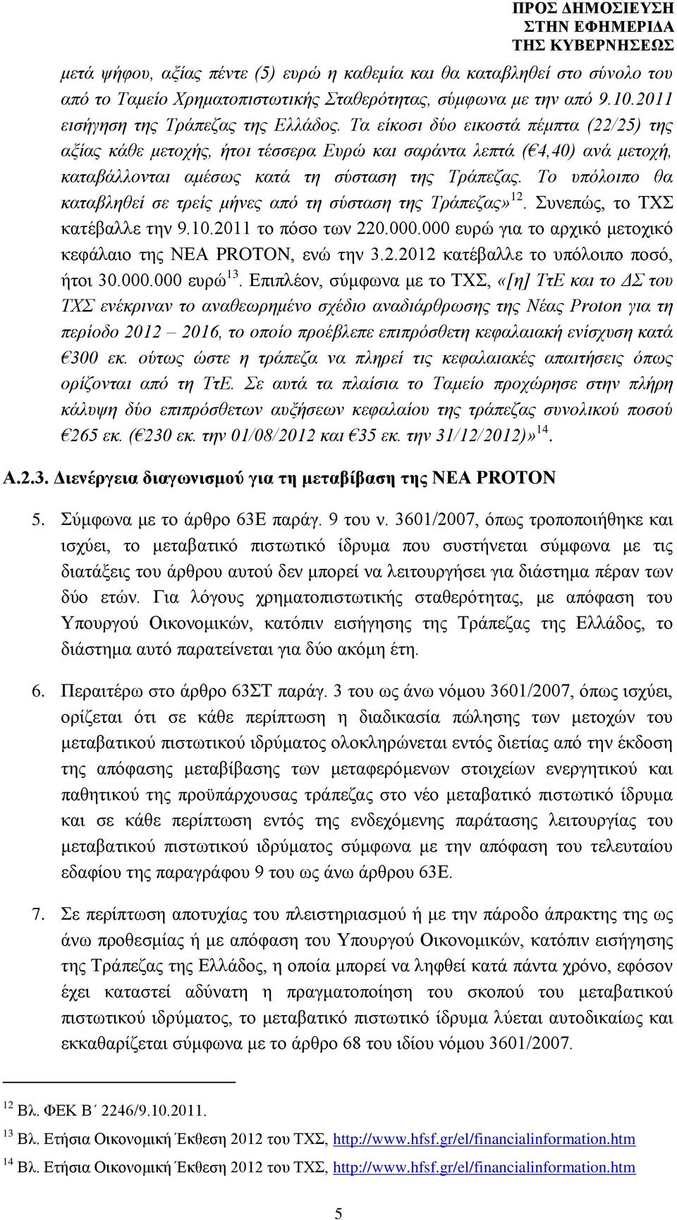 Το υπόλοιπο θα καταβληθεί σε τρείς μήνες από τη σύσταση της Τράπεζας» 12. Συνεπώς, το ΤΧΣ κατέβαλλε την 9.10.2011 το πόσο των 220.000.