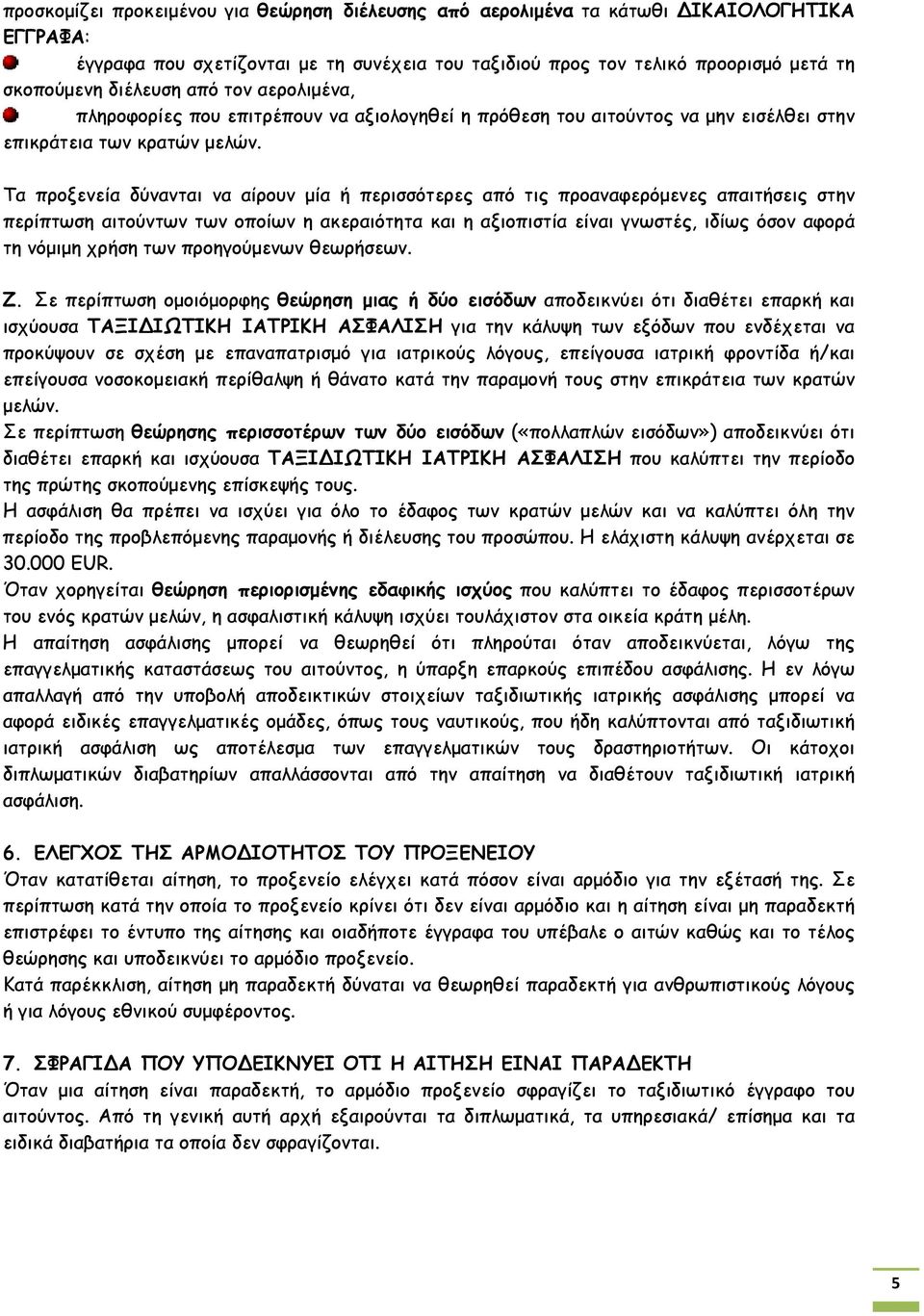 Τα προξενεία δύνανται να αίρουν μία ή περισσότερες από τις προαναφερόμενες απαιτήσεις στην περίπτωση αιτούντων των οποίων η ακεραιότητα και η αξιοπιστία είναι γνωστές, ιδίως όσον αφορά τη νόμιμη