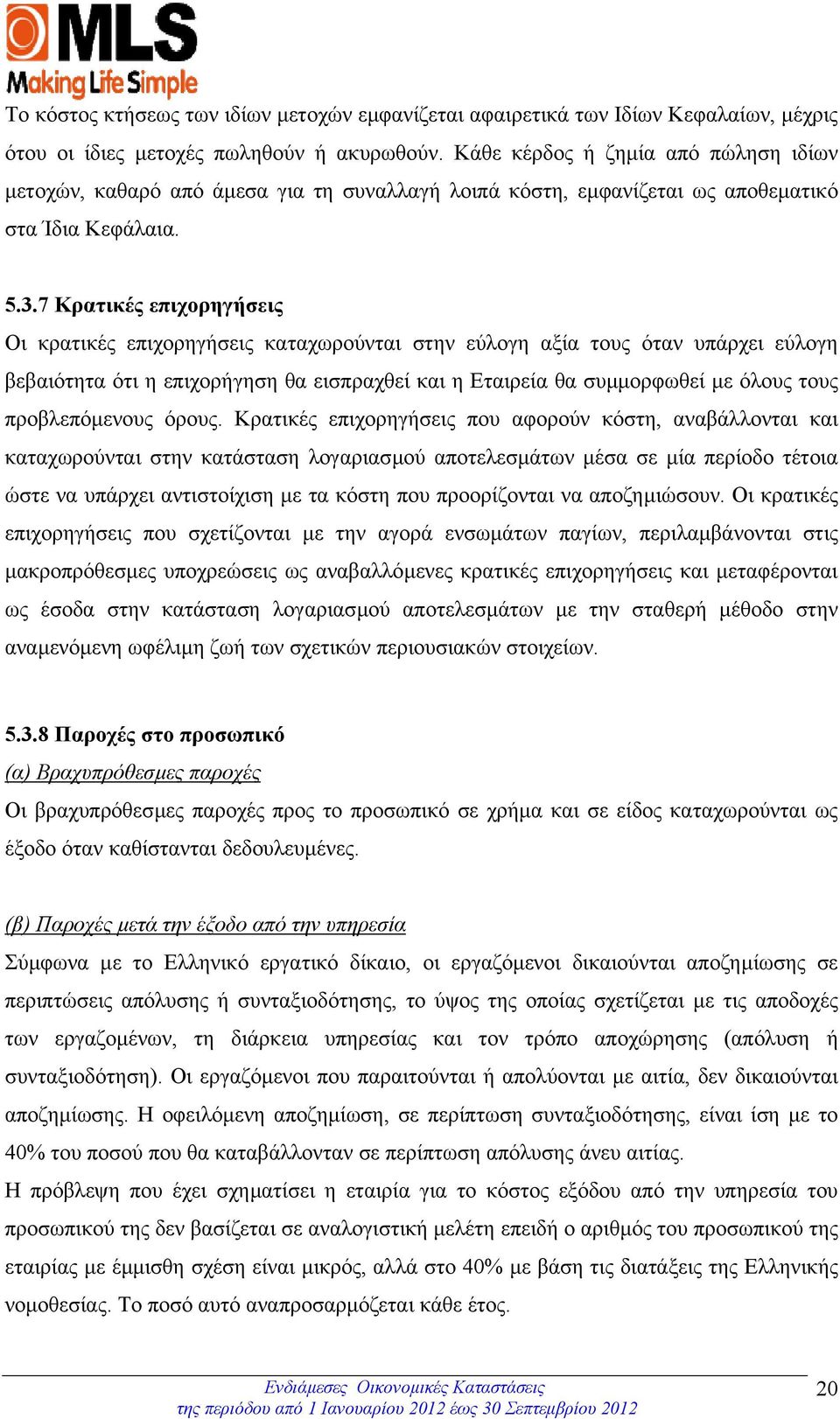 7 Κρατικές επιχορηγήσεις Οι κρατικές επιχορηγήσεις καταχωρούνται στην εύλογη αξία τους όταν υπάρχει εύλογη βεβαιότητα ότι η επιχορήγηση θα εισπραχθεί και η Εταιρεία θα συµµορφωθεί µε όλους τους