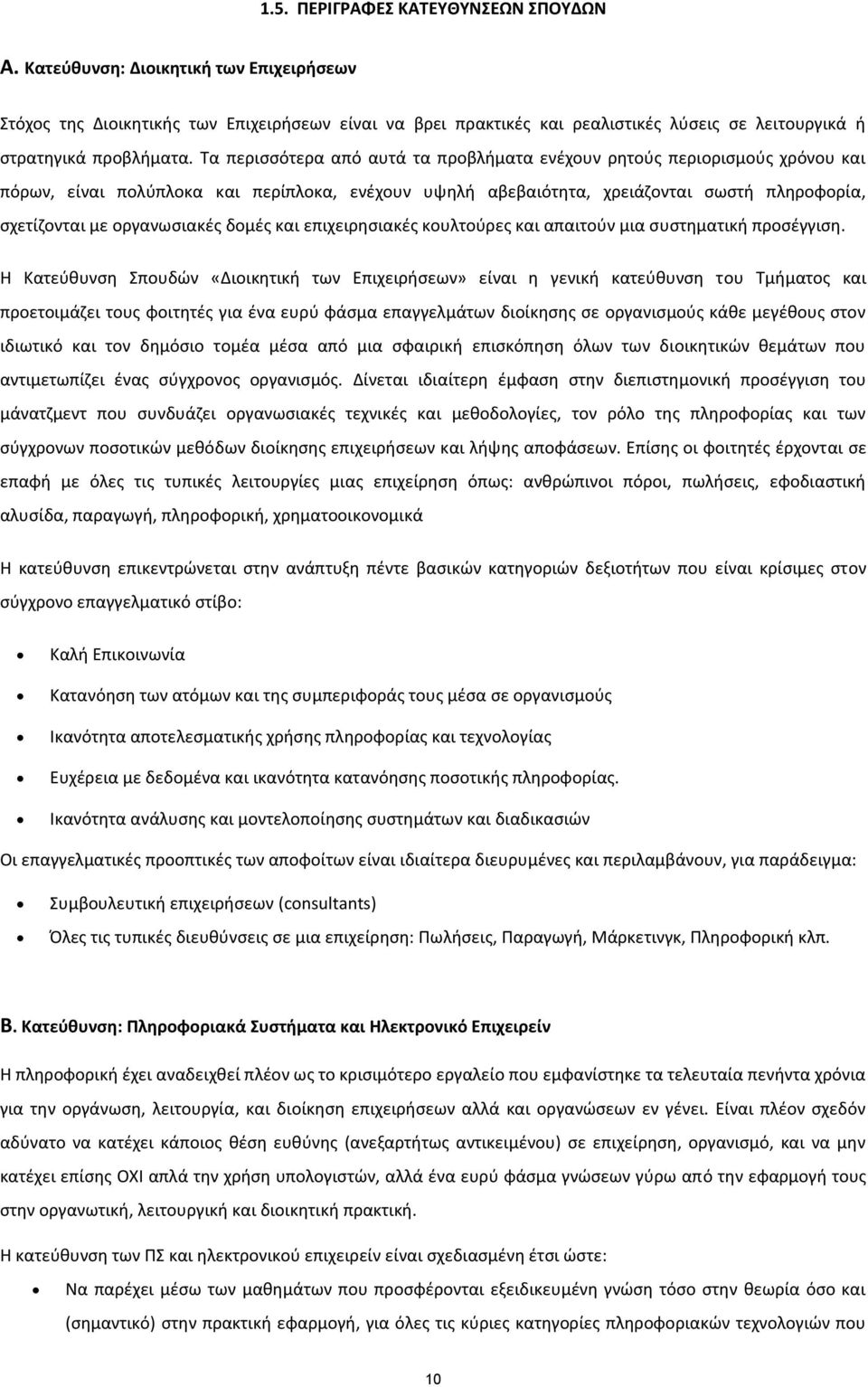 Τα περισσότερα από αυτά τα προβλήματα ενέχουν ρητούς περιορισμούς χρόνου και πόρων, είναι πολύπλοκα και περίπλοκα, ενέχουν υψηλή αβεβαιότητα, χρειάζονται σωστή πληροφορία, σχετίζονται με οργανωσιακές