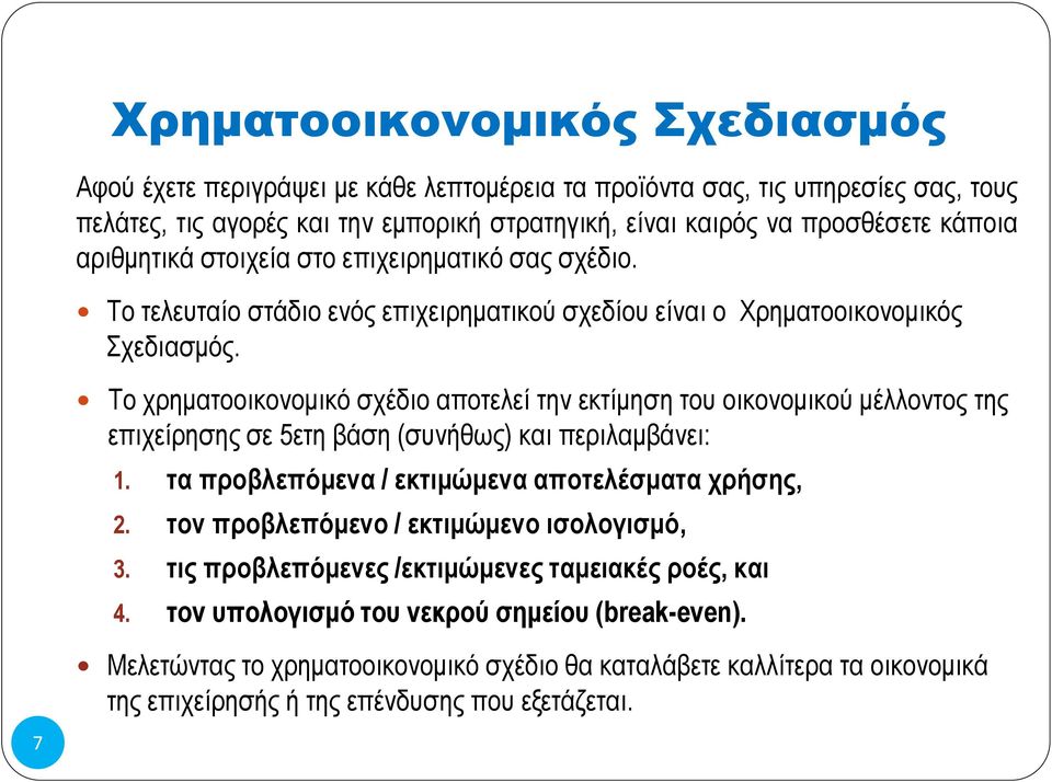 Το χρηματοοικονομικό σχέδιο αποτελεί την εκτίμηση του οικονομικού μέλλοντος της επιχείρησης σε 5ετη βάση (συνήθως) και περιλαμβάνει: 1. τα προβλεπόμενα / εκτιμώμενα αποτελέσματα χρήσης, 2.