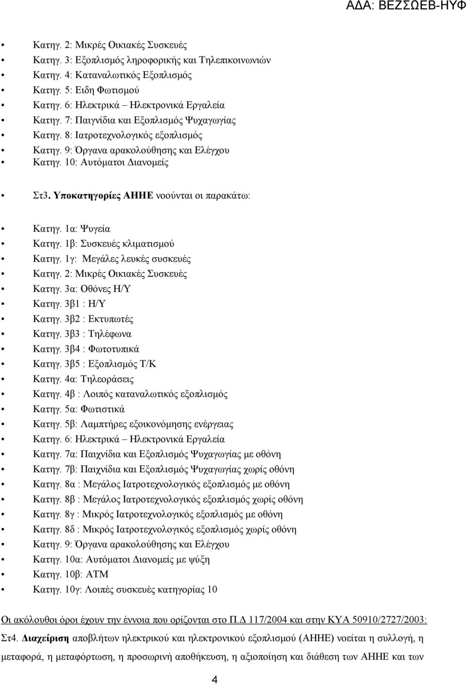 Υποκατηγορίες ΑΗΗΕ νοούνται οι παρακάτω: Κατηγ. 1α: Ψυγεία Κατηγ. 1β: Συσκευές κλιµατισµού Κατηγ. 1γ: Μεγάλες λευκές συσκευές Κατηγ. 2: Μικρές Οικιακές Συσκευές Κατηγ. 3α: Οθόνες Η/Υ Κατηγ.