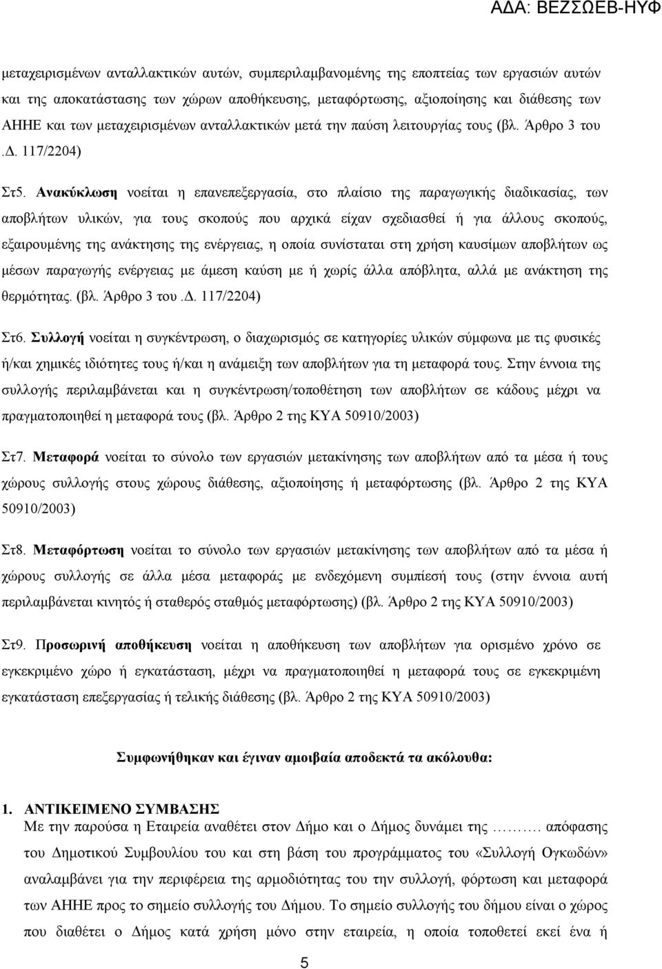 Aνακύκλωση νοείται η επανεπεξεργασία, στο πλαίσιο της παραγωγικής διαδικασίας, των αποβλήτων υλικών, για τους σκοπούς που αρχικά είχαν σχεδιασθεί ή για άλλους σκοπούς, εξαιρουµένης της ανάκτησης της