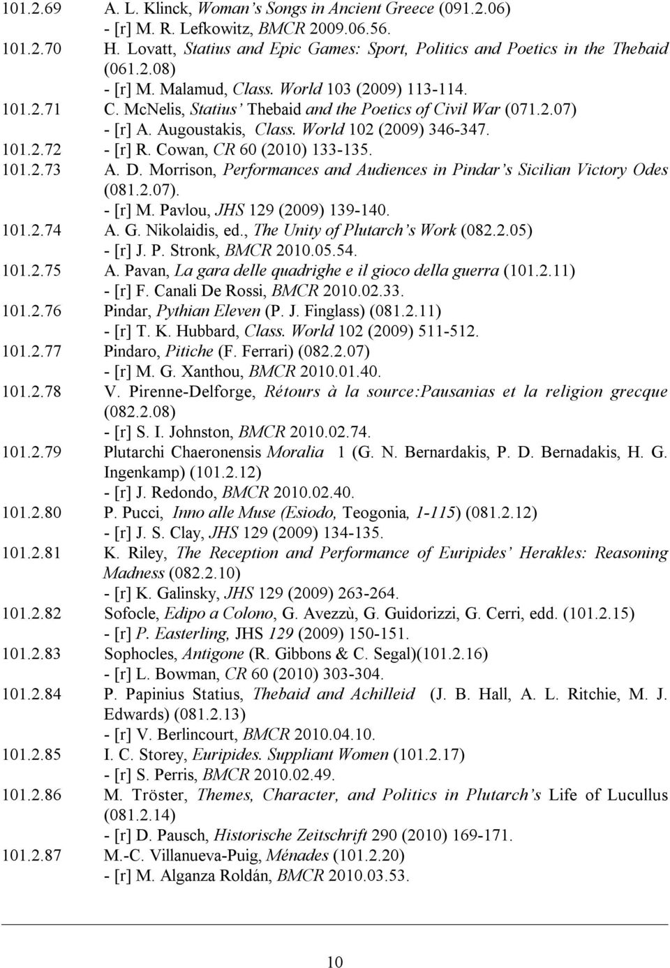 Cowan, CR 60 (2010) 133-135. 101.2.73 A. D. Morrison, Performances and Audiences in Pindar s Sicilian Victory Odes (081.2.07). - [r] M. Pavlou, JHS 129 (2009) 139-140. 101.2.74 A. G. Nikolaidis, ed.