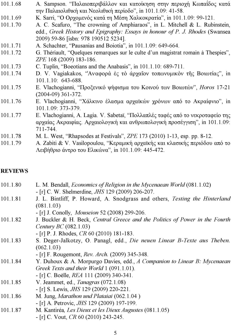 , Greek History and Epigraphy: Essays in honour of P. J. Rhodes (Swansea 2009) 59-86 [isbn: 978 190512 5234]. 101.1.71 A. Schachter, Pausanias and Boiotia, in 101.1.09: 649-664. 101.1.72 G.