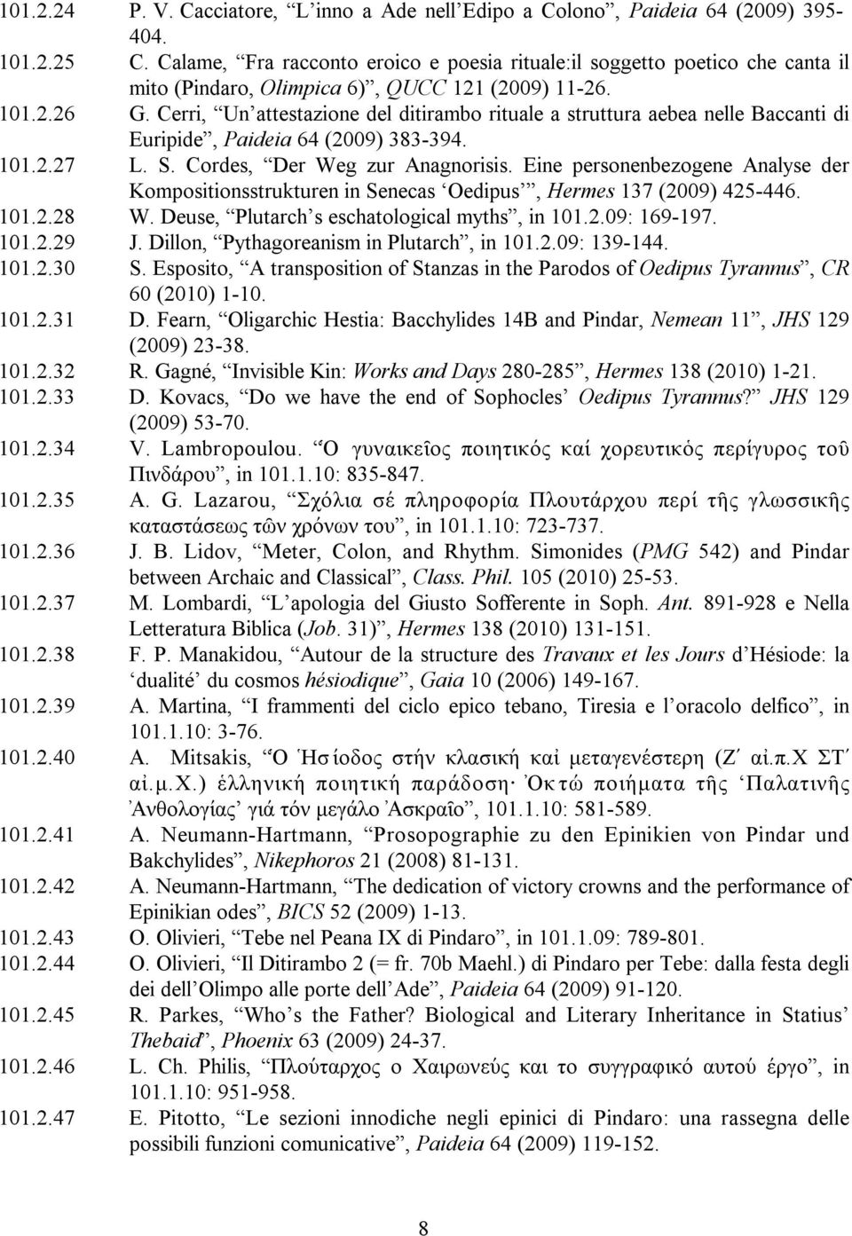 Cerri, Un attestazione del ditirambo rituale a struttura aebea nelle Baccanti di Euripide, Paideia 64 (2009) 383-394. 101.2.27 L. S. Cordes, Der Weg zur Anagnorisis.