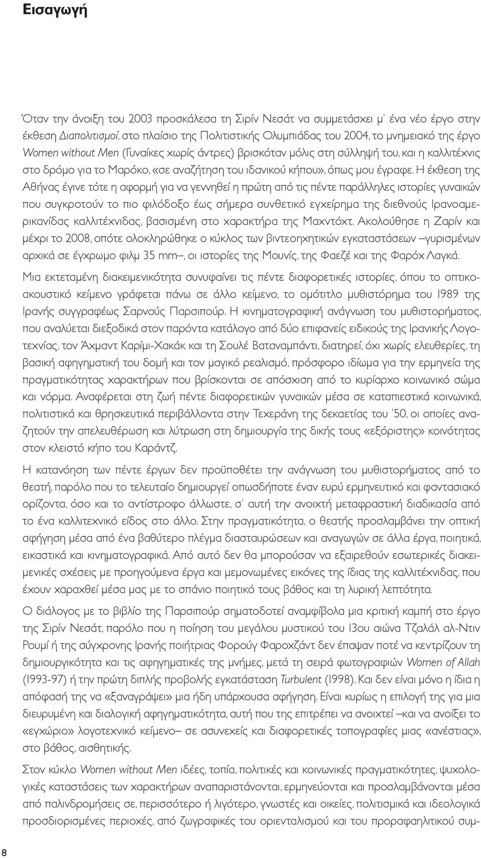 Η έκθεση της Αθήνας έγινε τότε η αφορμή για να γεννηθεί η πρώτη από τις πέντε παράλληλες ιστορίες γυναικών που συγκροτούν το πιο φιλόδοξο έως σήμερα συνθετικό εγχείρημα της διεθνούς Ιρανοαμερικανίδας