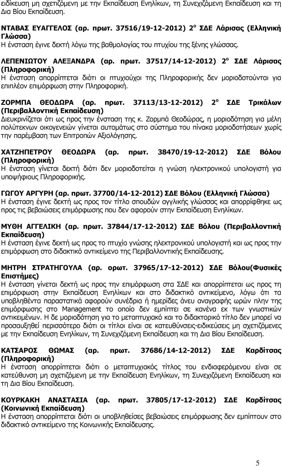 37517/14-12-2012) 2 ο Σ Ε Λάρισας Η ένσταση απορρίπτεται διότι οι πτυχιούχοι της Πληροφορικής δεν µοριοδοτούνται για επιπλέον επιµόρφωση στην Πληροφορική. ΖΟΡΜΠΑ ΘΕΟ ΩΡΑ (αρ. πρωτ.