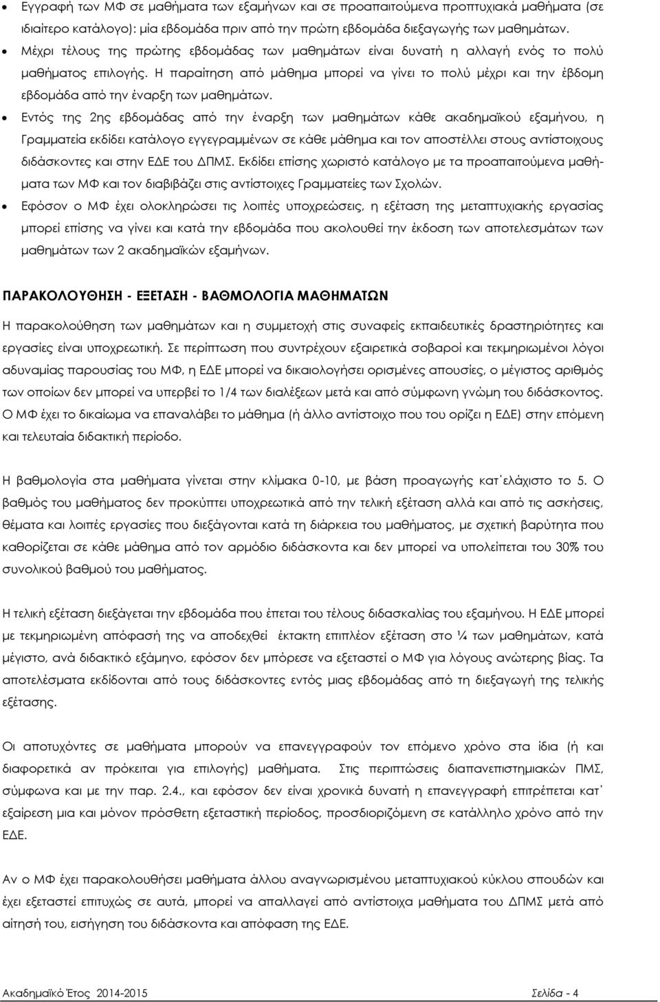 Η παραίτηση από μάθημα μπορεί να γίνει το πολύ μέχρι και την έβδομη εβδομάδα από την έναρξη των μαθημάτων.