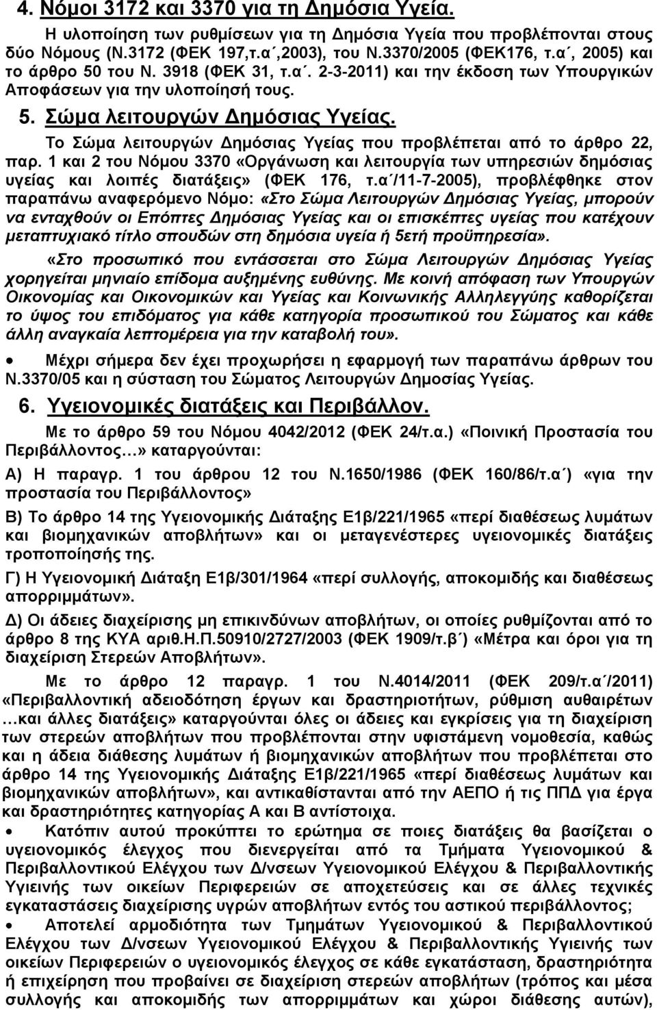 Το Σώμα λειτουργών Δημόσιας Υγείας που προβλέπεται από το άρθρο 22, παρ. 1 και 2 του Νόμου 3370 «Οργάνωση και λειτουργία των υπηρεσιών δημόσιας υγείας και λοιπές διατάξεις» (ΦΕΚ 176, τ.