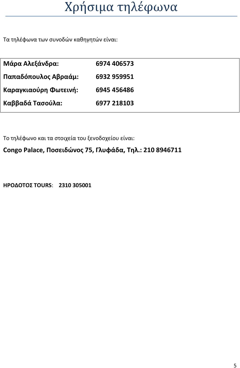 Καββαδά Τασούλα: 6977 218103 Το τηλέφωνο και τα στοιχεία του ξενοδοχείου είναι: