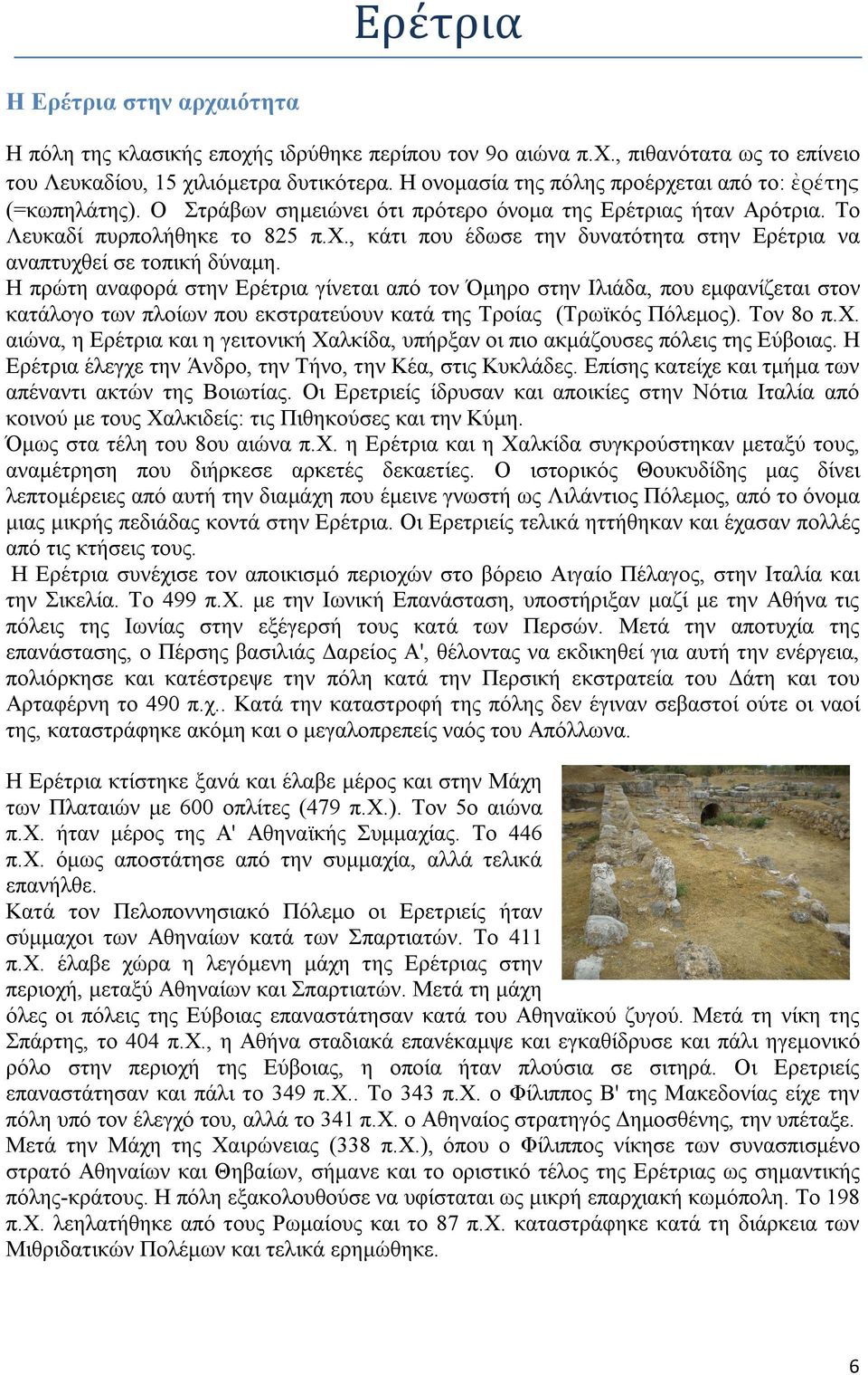 Η πρώτη αναφορά στην Ερέτρια γίνεται από τον Όμηρο στην Ιλιάδα, που εμφανίζεται στον κατάλογο των πλοίων που εκστρατεύουν κατά της Τροίας (Τρωϊκός Πόλεμος). Τον 8ο π.χ.