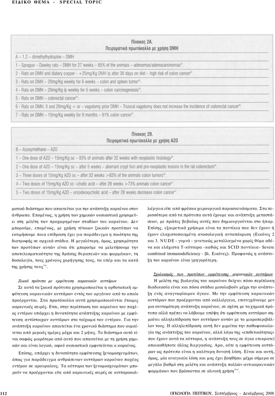 Η μεγαλύτερη, όμως, χρησιμότητα των προτύπων αυτών είναι ότι μπορούμε να μελετήσουμε την αποτελεσματικότητα της δράσης θεραπειών και φαρμάκων, τη δοσολογία, τους χρόνους χορήγησης τους, τα υπέρ και