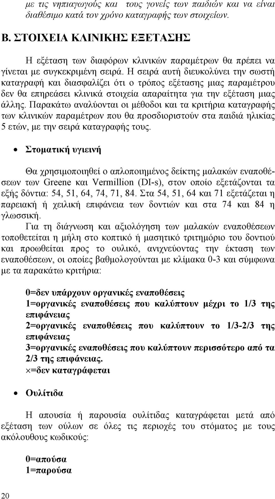 Η σειρά αυτή διευκολύνει την σωστή καταγραφή και διασφαλίζει ότι ο τρόπος εξέτασης µιας παραµέτρου δεν θα επηρεάσει κλινικά στοιχεία απαραίτητα για την εξέταση µιας άλλης.